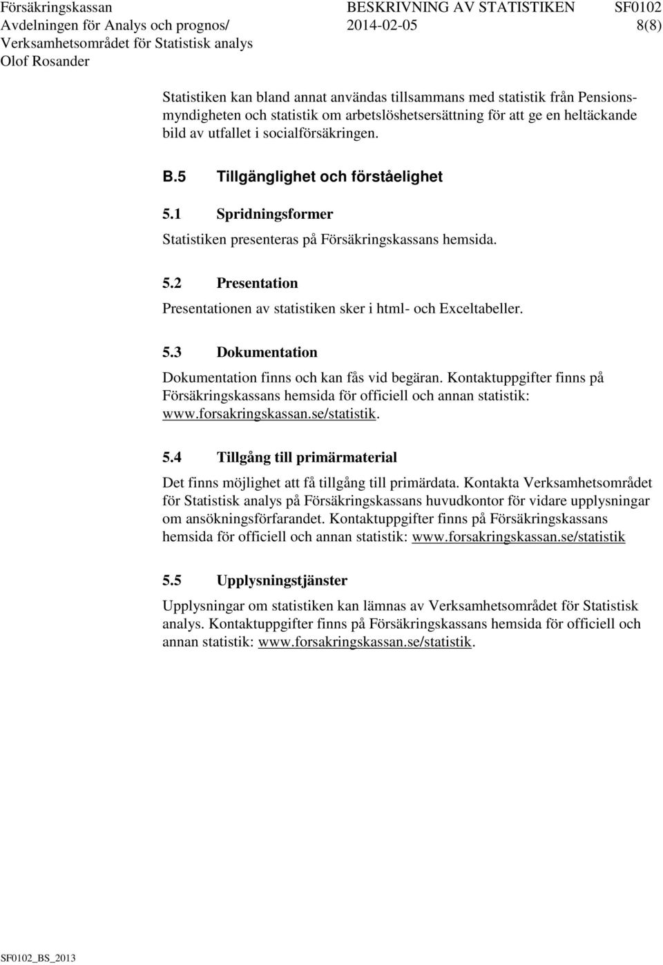 5.3 Dokumentation Dokumentation finns och kan fås vid begäran. Kontaktuppgifter finns på Försäkringskassans hemsida för officiell och annan statistik: www.forsakringskassan.se/statistik. 5.