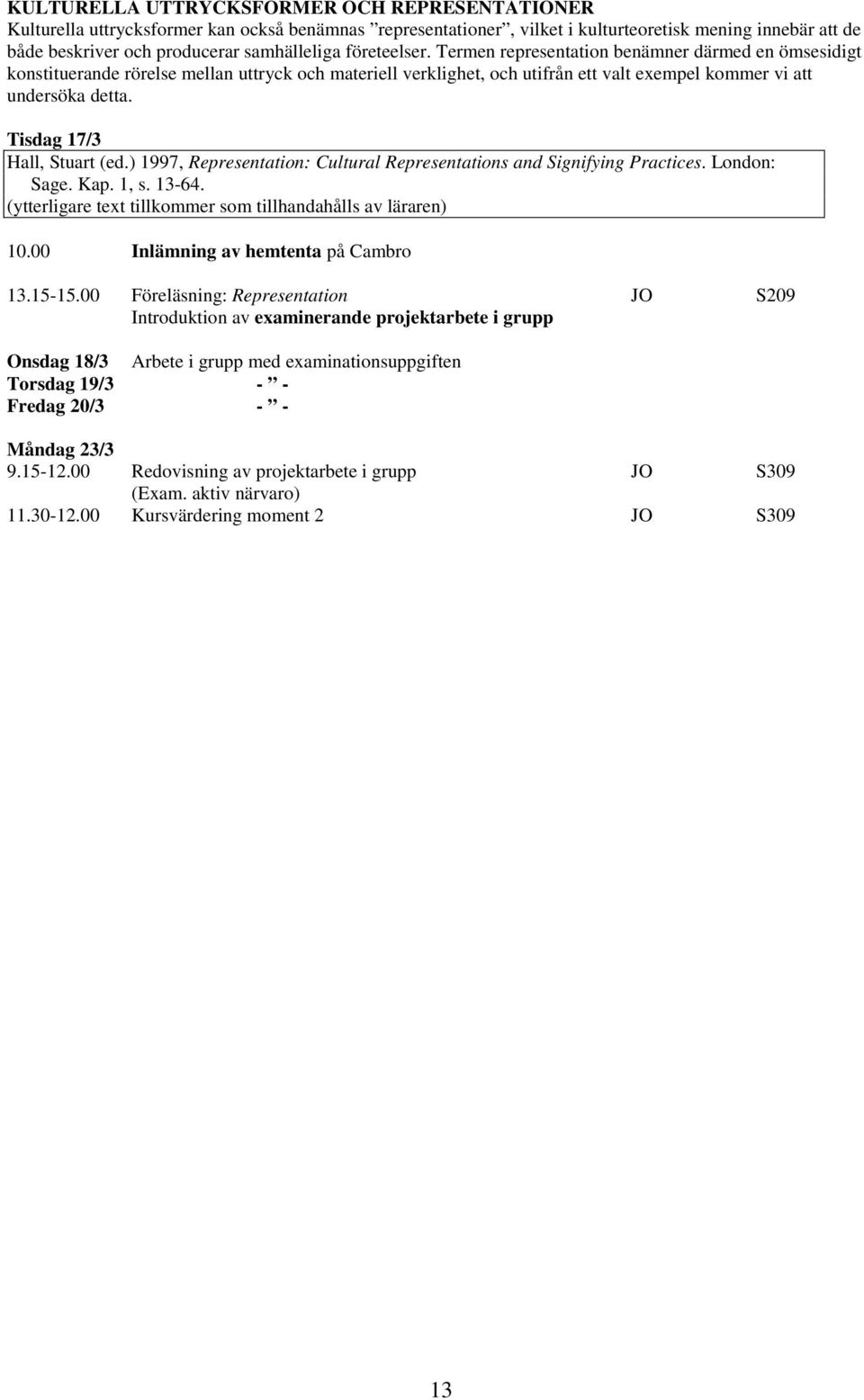 Tisdag 17/3 Hall, Stuart (ed.) 1997, Representation: Cultural Representations and Signifying Practices. London: Sage. Kap. 1, s. 13-64. (ytterligare text tillkommer som tillhandahålls av läraren) 10.
