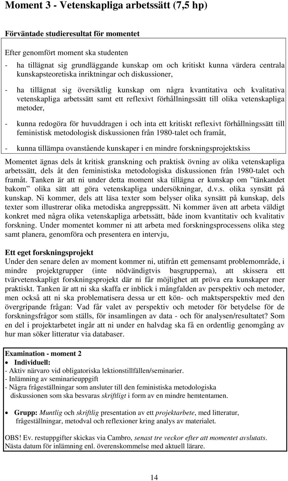 till olika vetenskapliga metoder, - kunna redogöra för huvuddragen i och inta ett kritiskt reflexivt förhållningssätt till feministisk metodologisk diskussionen från 1980-talet och framåt, - kunna