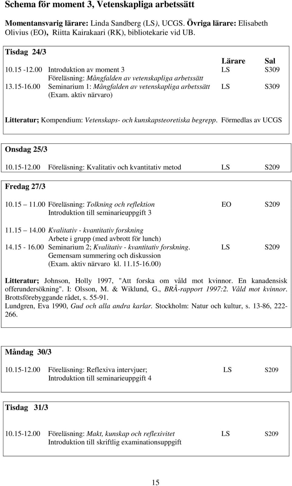 aktiv närvaro) Litteratur; Kompendium: Vetenskaps- och kunskapsteoretiska begrepp. Förmedlas av UCGS Onsdag 25/3 10.15-12.00 Föreläsning: Kvalitativ och kvantitativ metod LS S209 Fredag 27/3 10.15 11.