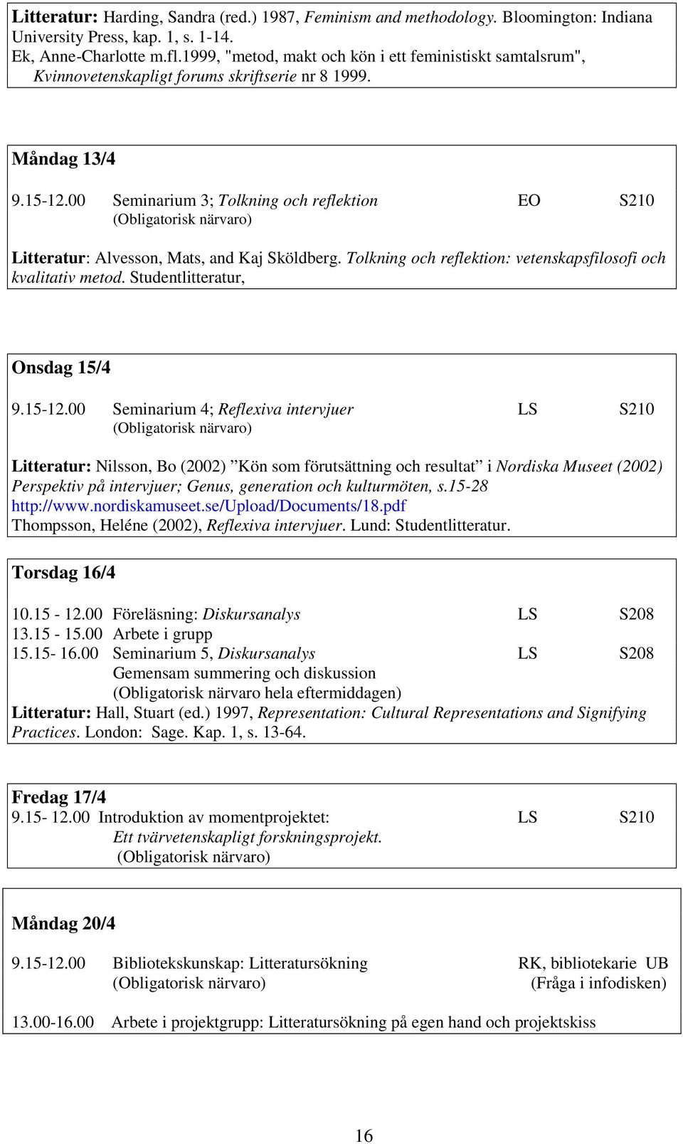 00 Seminarium 3; Tolkning och reflektion EO S210 (Obligatorisk närvaro) Litteratur: Alvesson, Mats, and Kaj Sköldberg. Tolkning och reflektion: vetenskapsfilosofi och kvalitativ metod.