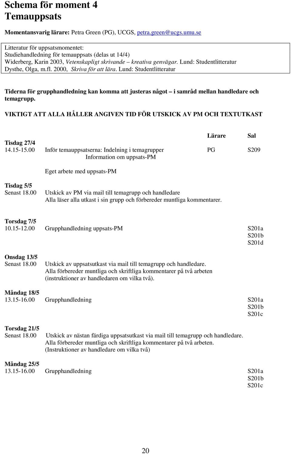 2000, Skriva för att lära. Lund: Studentlitteratur Tiderna för grupphandledning kan komma att justeras något i samråd mellan handledare och temagrupp.