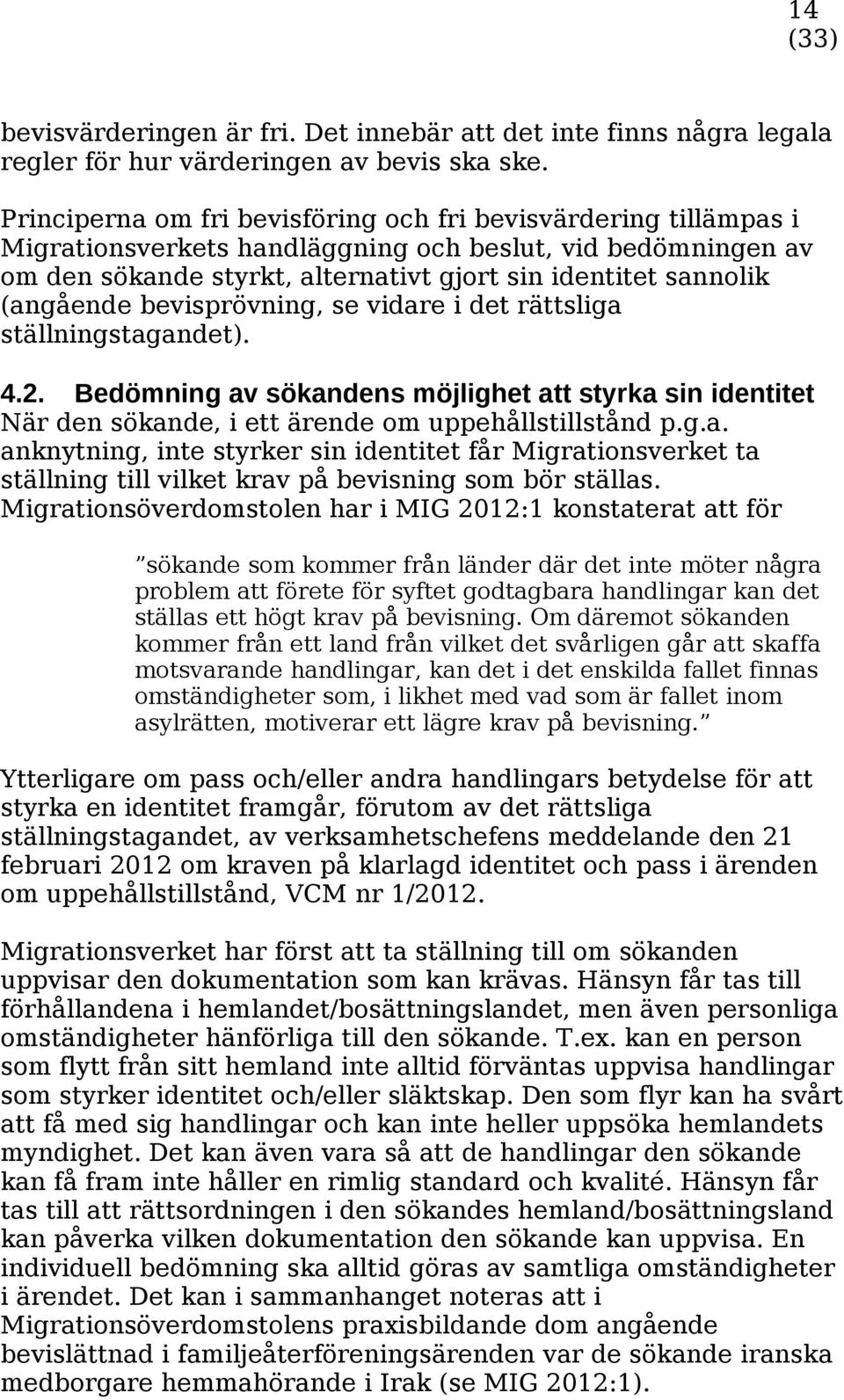 (angående bevisprövning, se vidare i det rättsliga ställningstagandet). 4.2. Bedömning av sökandens möjlighet att styrka sin identitet När den sökande, i ett ärende om uppehållstillstånd p.g.a. anknytning, inte styrker sin identitet får Migrationsverket ta ställning till vilket krav på bevisning som bör ställas.