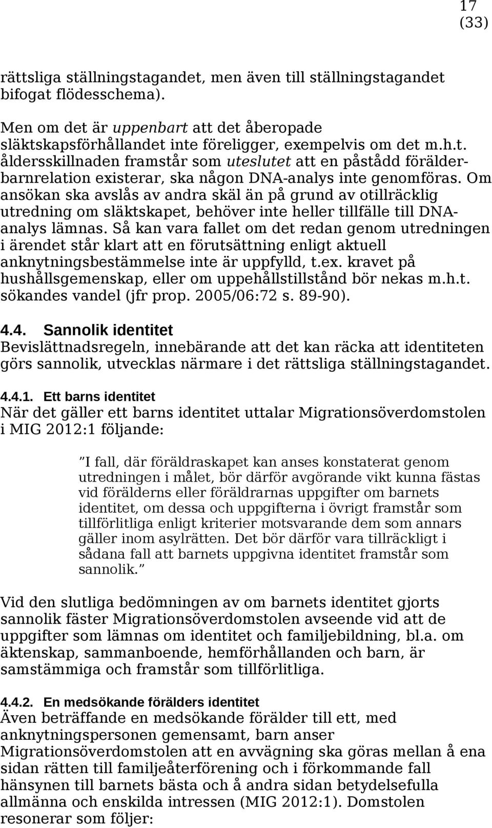 Så kan vara fallet om det redan genom utredningen i ärendet står klart att en förutsättning enligt aktuell anknytningsbestämmelse inte är uppfylld, t.ex.