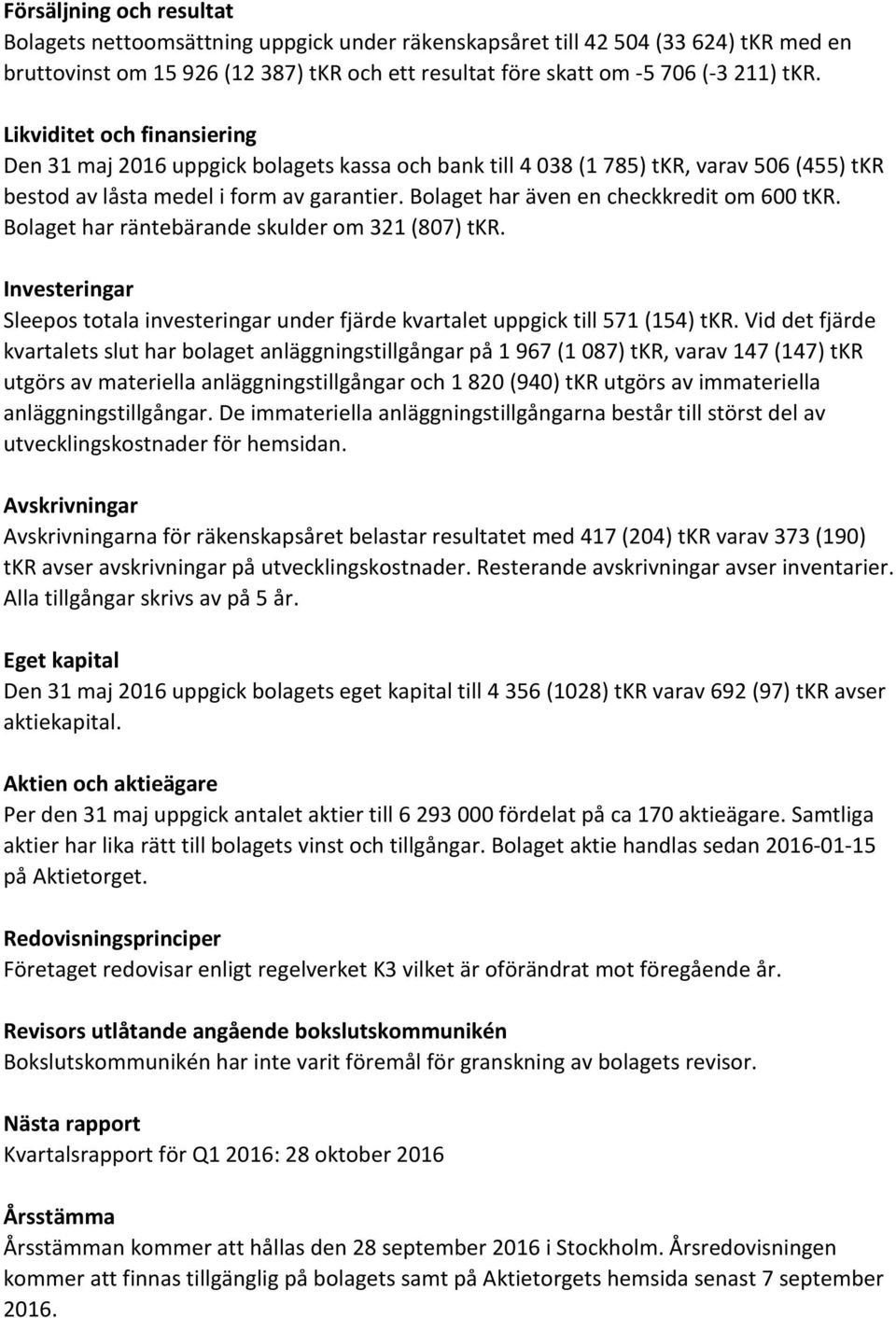 Bolaget har även en checkkredit om 600 tkr. Bolaget har räntebärande skulder om 321 (807) tkr. Investeringar Sleepos totala investeringar under fjärde kvartalet uppgick till 571 (154) tkr.