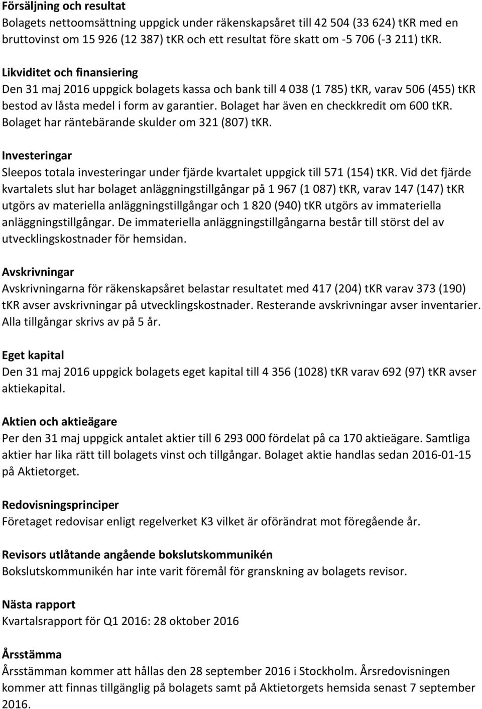 Bolaget har även en checkkredit om 600 tkr. Bolaget har räntebärande skulder om 321 (807) tkr. Investeringar Sleepos totala investeringar under fjärde kvartalet uppgick till 571 (154) tkr.