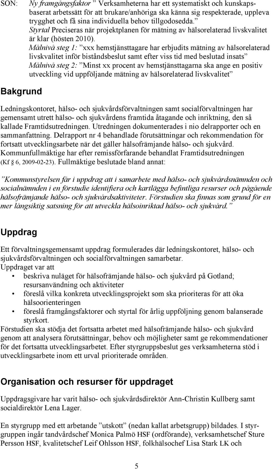 Målnivå steg 1: xxx hemstjänsttagare har erbjudits mätning av hälsorelaterad livskvalitet inför biståndsbeslut samt efter viss tid med beslutad insats Målnivå steg 2: Minst xx procent av