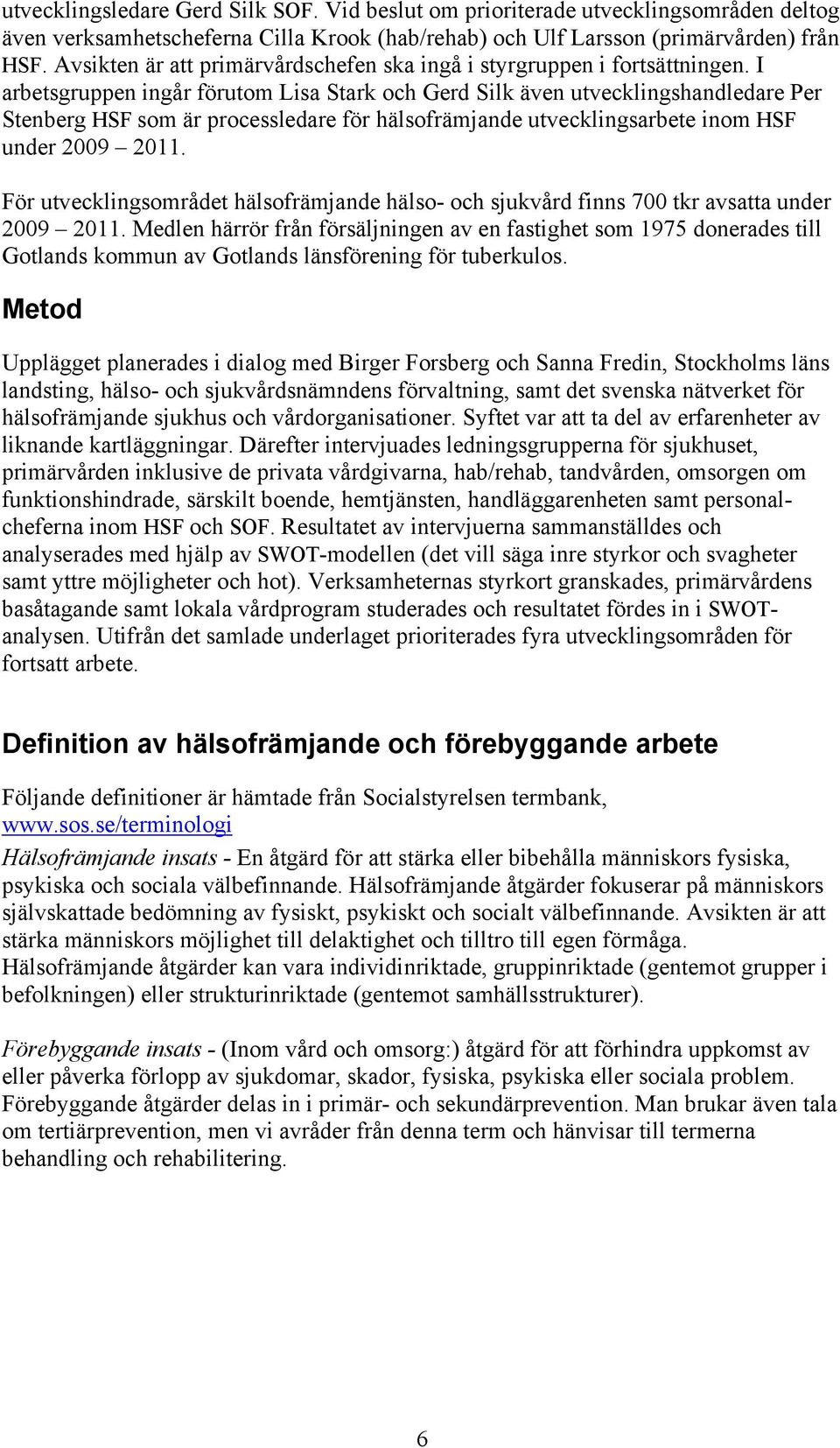 I arbetsgruppen ingår förutom Lisa Stark och Gerd Silk även utvecklingshandledare Per Stenberg HSF som är processledare för hälsofrämjande utvecklingsarbete inom HSF under 2009 2011.