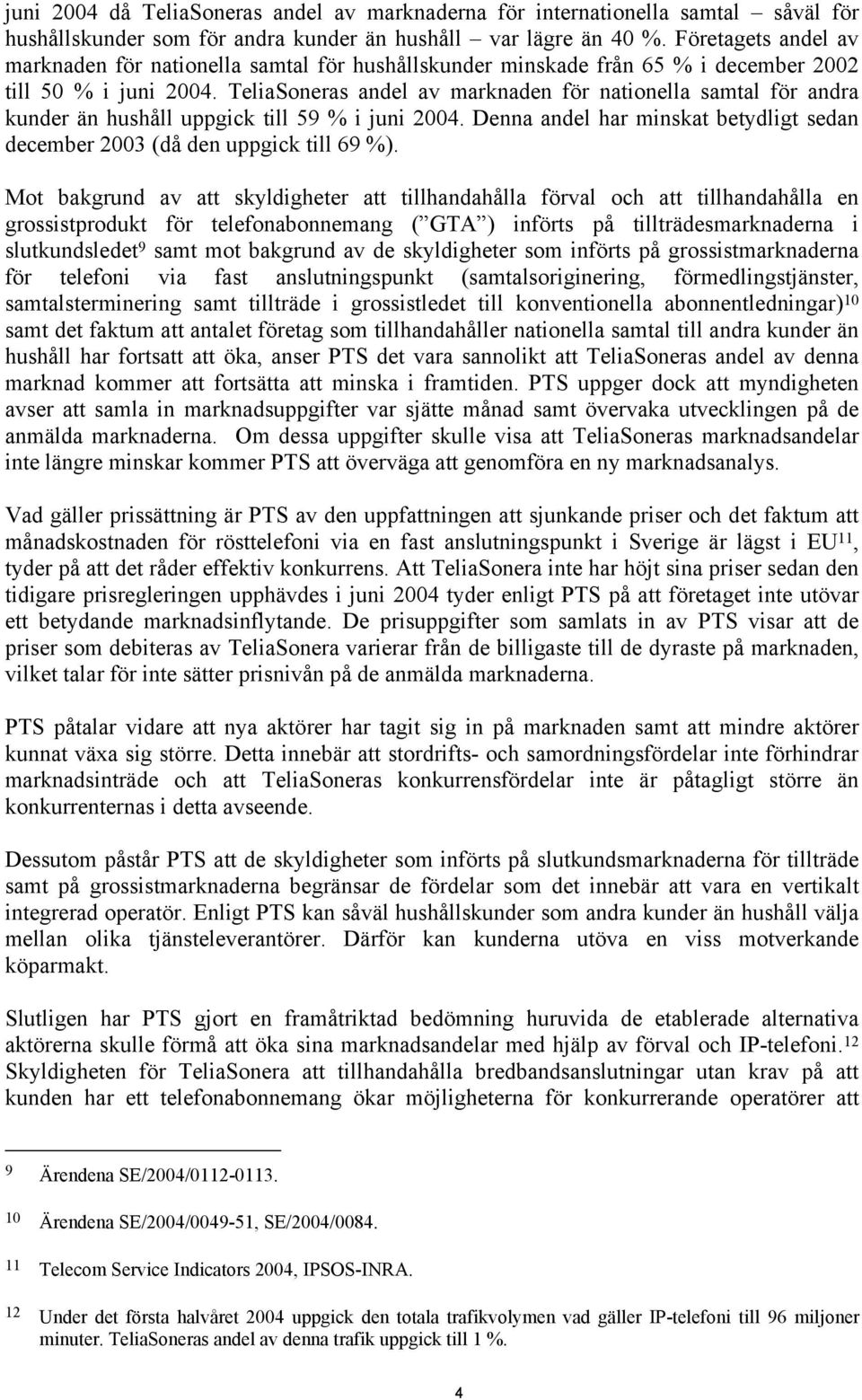 TeliaSoneras andel av marknaden för nationella för andra kunder än hushåll uppgick till 59 % i juni 2004. Denna andel har minskat betydligt sedan december 2003 (då den uppgick till 69 %).