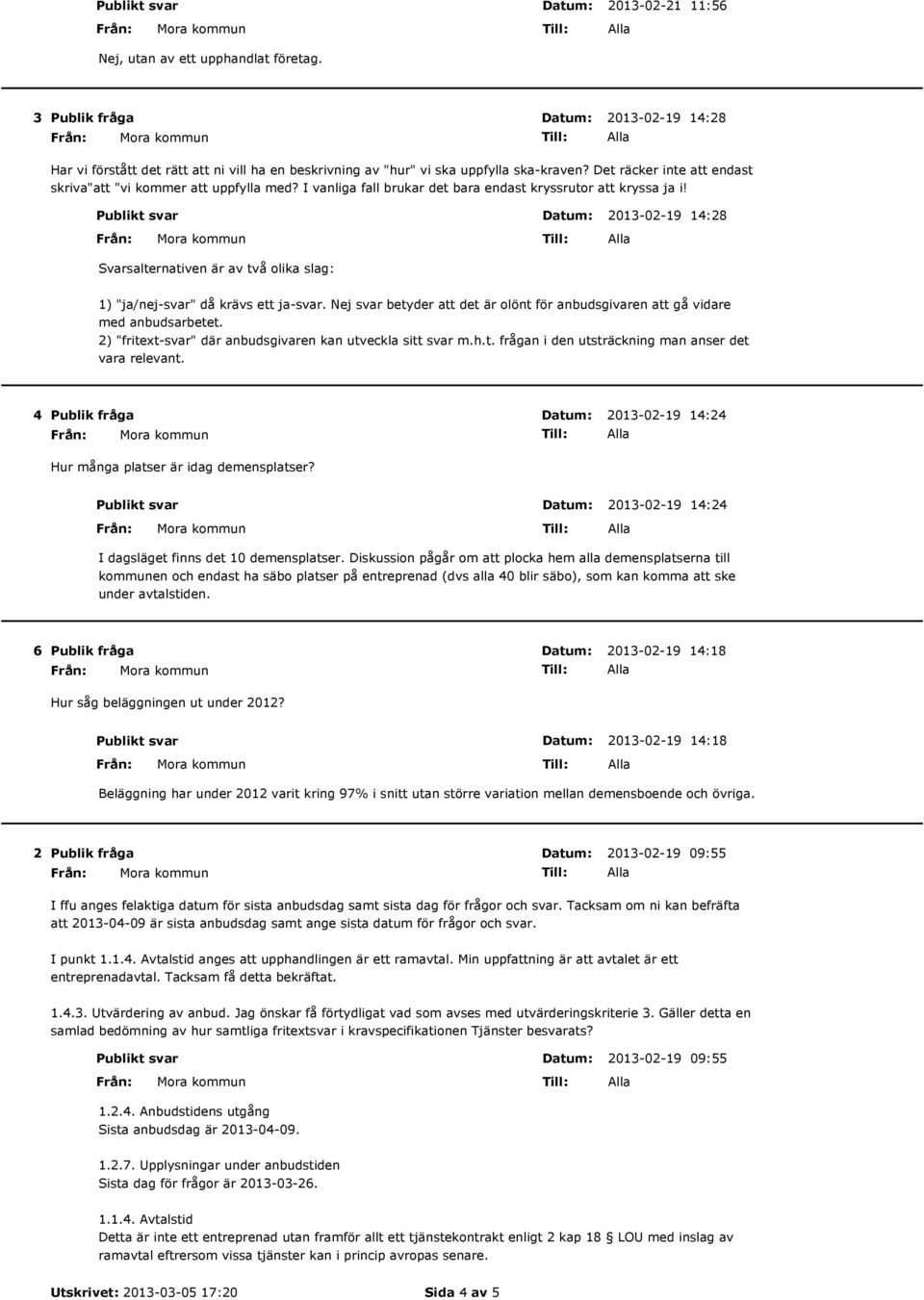 Publikt svar 2013-02-19 14:28 Svarsalternativen är av två olika slag: 1) "ja/nej-svar" då krävs ett ja-svar. Nej svar betyder att det är olönt för anbudsgivaren att gå vidare med anbudsarbetet.