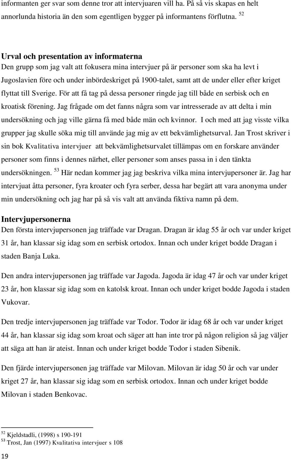 under eller efter kriget flyttat till Sverige. För att få tag på dessa personer ringde jag till både en serbisk och en kroatisk förening.