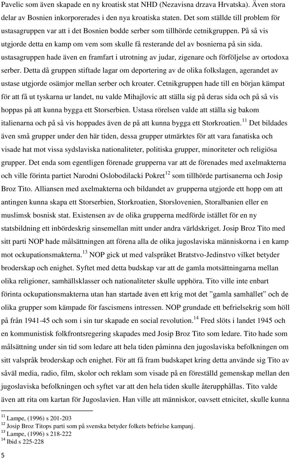 På så vis utgjorde detta en kamp om vem som skulle få resterande del av bosnierna på sin sida. ustasagruppen hade även en framfart i utrotning av judar, zigenare och förföljelse av ortodoxa serber.