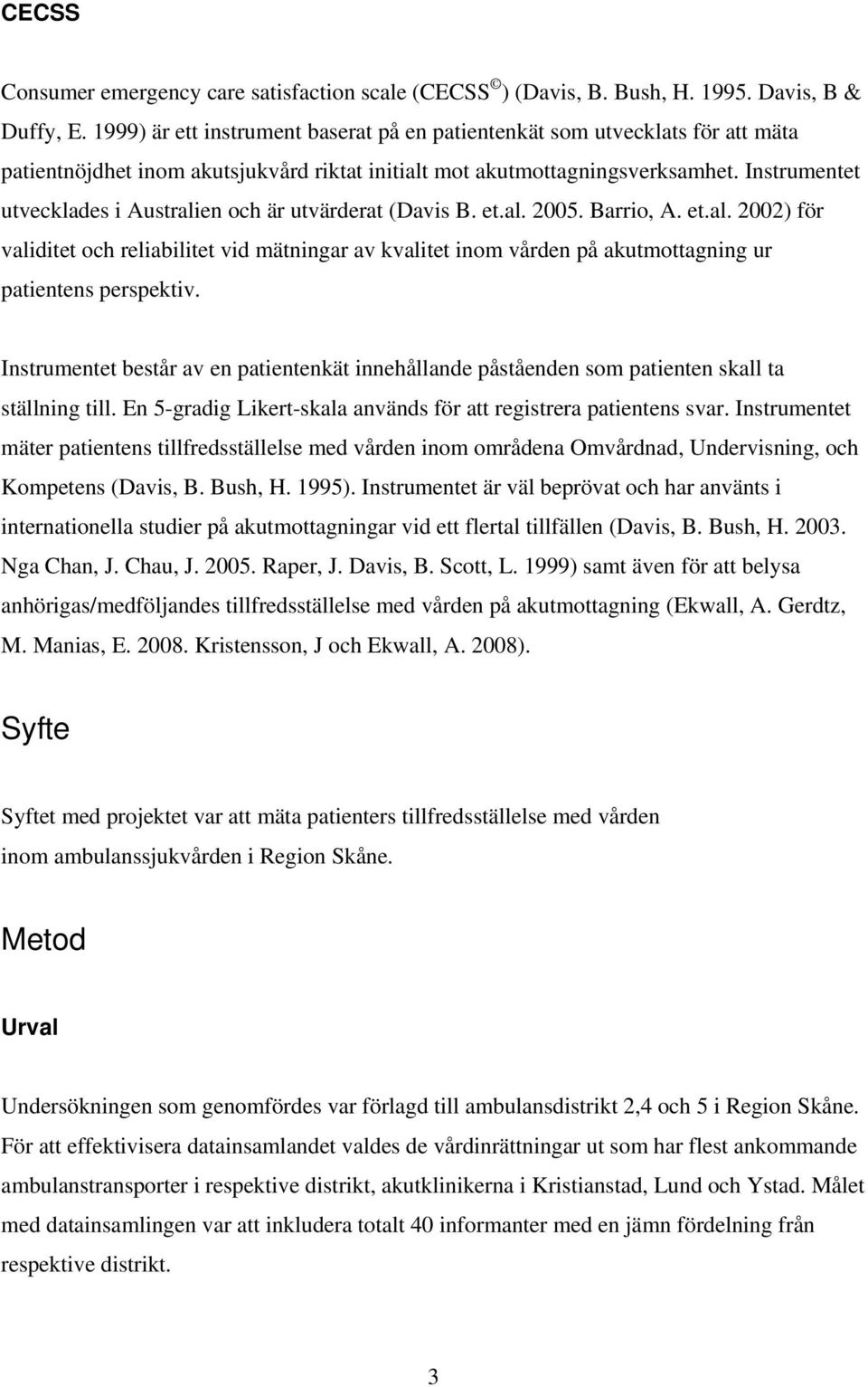 Instrumentet utvecklades i Australien och är utvärderat (Davis B. et.al. 2005. Barrio, A. et.al. 2002) för validitet och reliabilitet vid mätningar av kvalitet inom vården på akutmottagning ur patientens perspektiv.