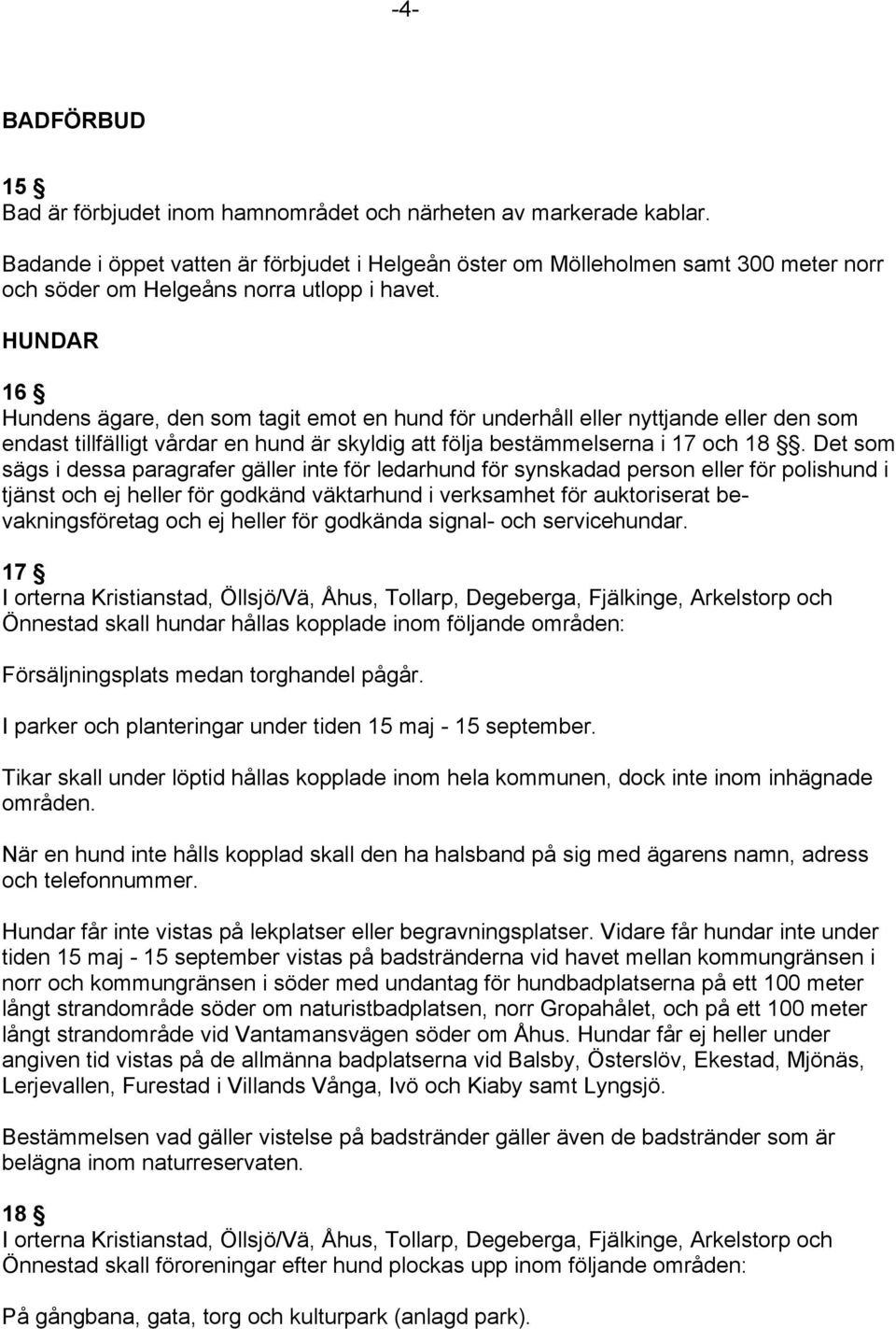 HUNDAR 16 Hundens ägare, den som tagit emot en hund för underhåll eller nyttjande eller den som endast tillfälligt vårdar en hund är skyldig att följa bestämmelserna i 17 och 18.