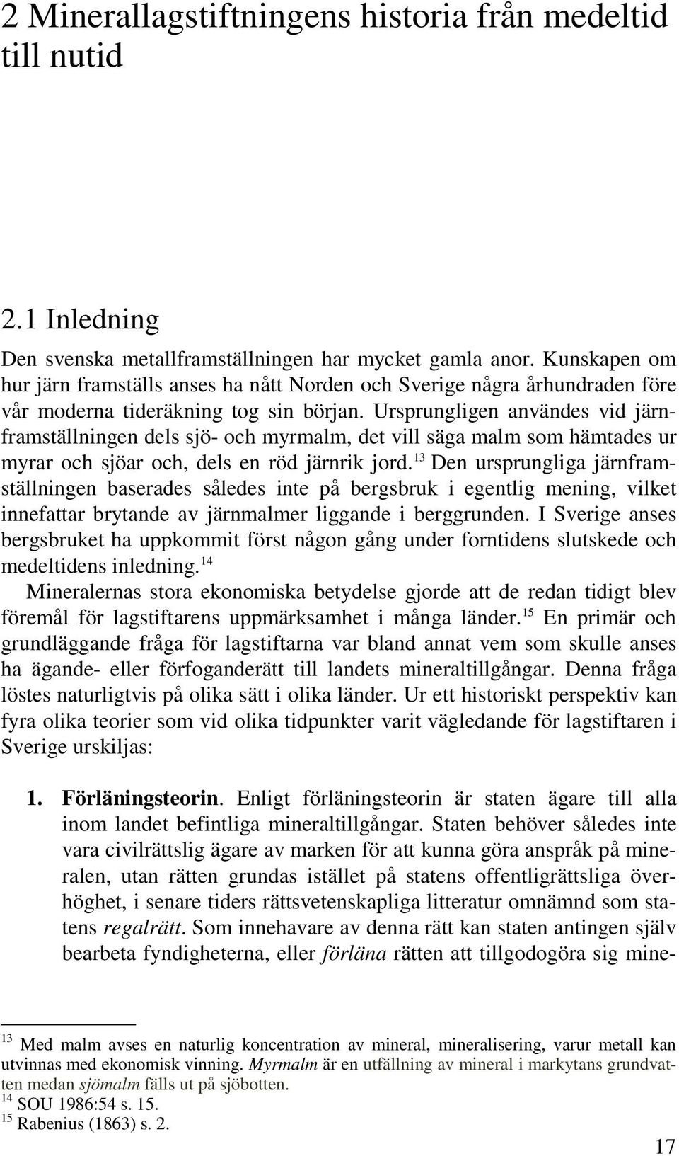 Ursprungligen användes vid järnframställningen dels sjö- och myrmalm, det vill säga malm som hämtades ur myrar och sjöar och, dels en röd järnrik jord.