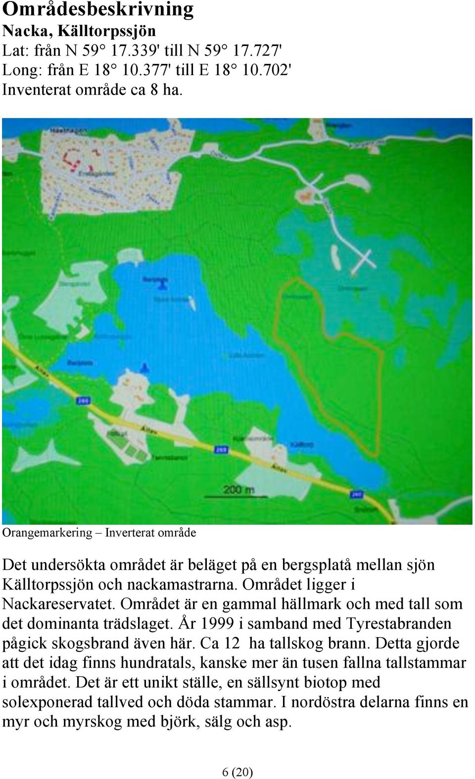 Området är en gammal hällmark och med tall som det dominanta trädslaget. År 1999 i samband med Tyrestabranden pågick skogsbrand även här. Ca 12 ha tallskog brann.