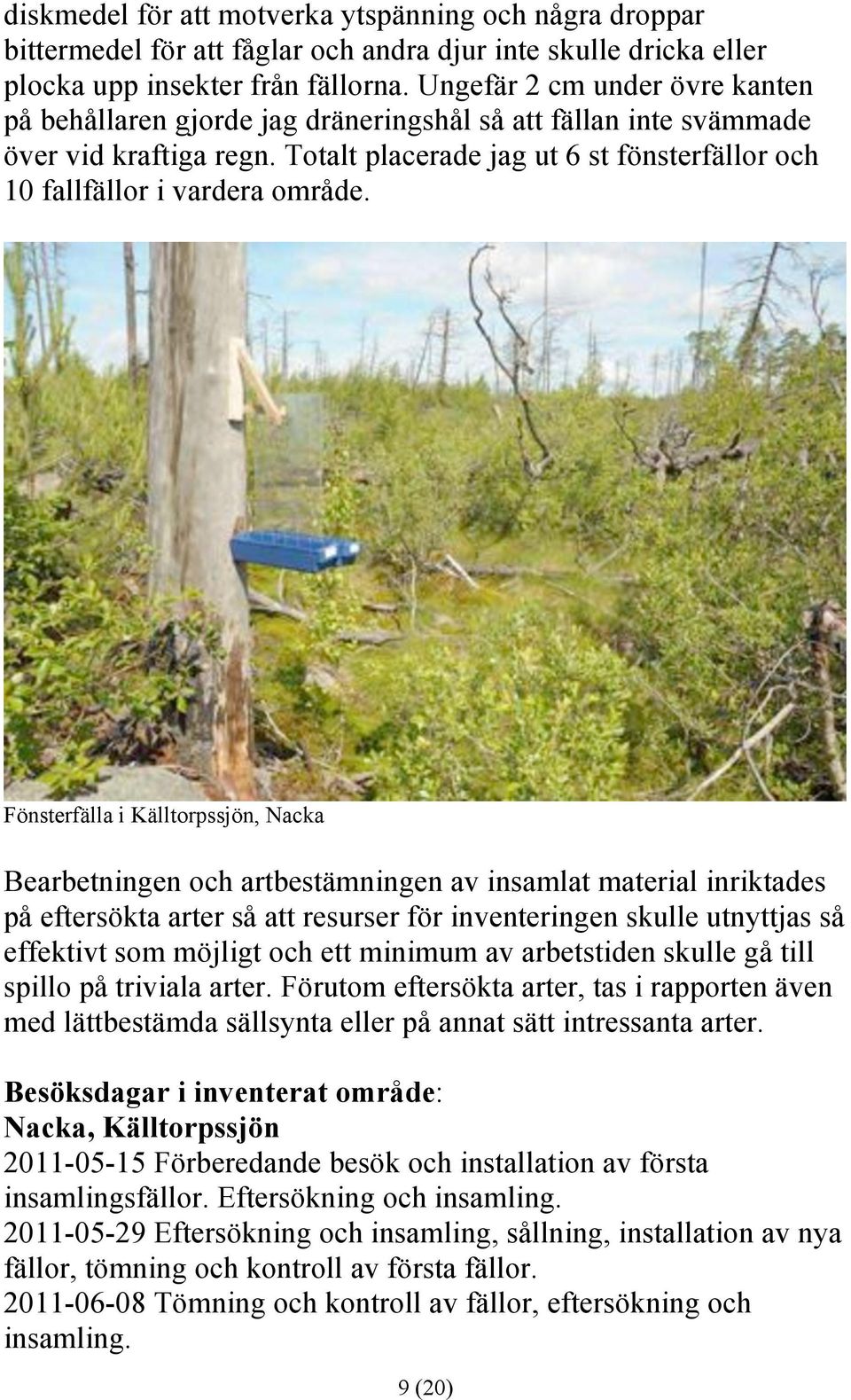 Fönsterfälla i Källtorpssjön, Nacka Bearbetningen och artbestämningen av insamlat material inriktades på eftersökta arter så att resurser för inventeringen skulle utnyttjas så effektivt som möjligt