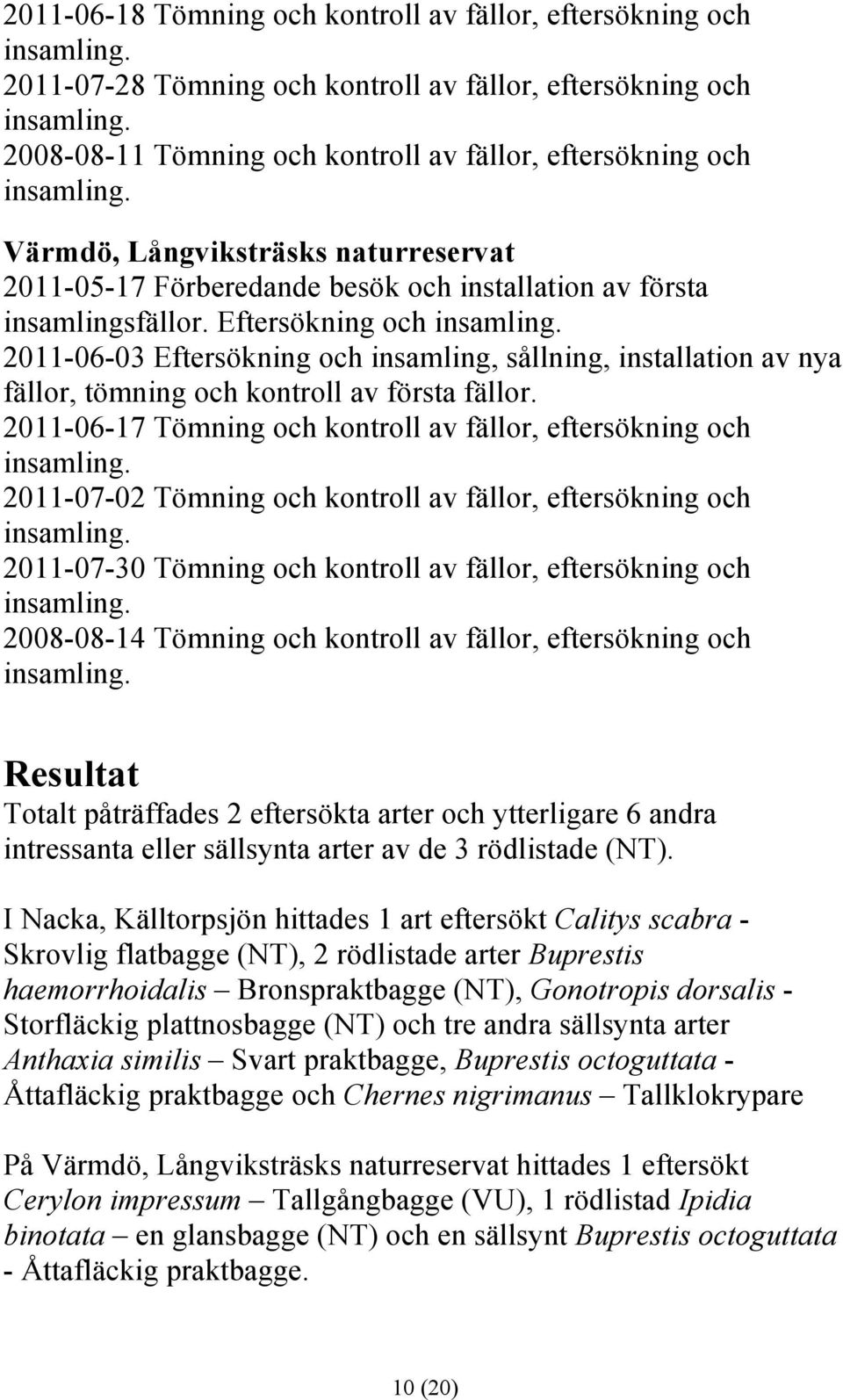 Eftersökning och insamling. 2011-06-03 Eftersökning och insamling, sållning, installation av nya fällor, tömning och kontroll av första fällor.