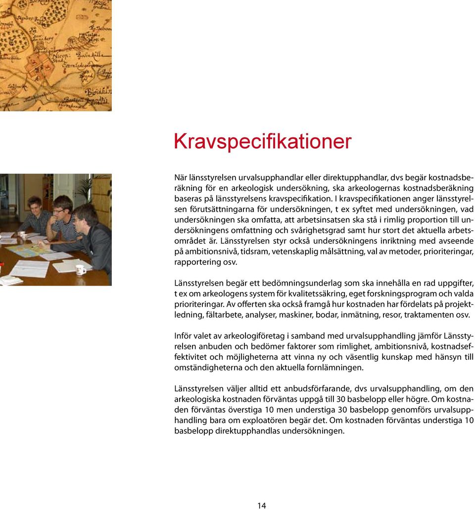 I kravspecifikationen anger länsstyrelsen förutsättningarna för undersökningen, t ex syftet med undersökningen, vad undersökningen ska omfatta, att arbetsinsatsen ska stå i rimlig proportion till