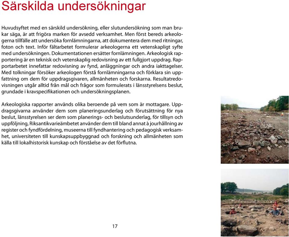 Inför fältarbetet formulerar arkeologerna ett vetenskapligt syfte med undersökningen. Dokumentationen ersätter fornlämningen.