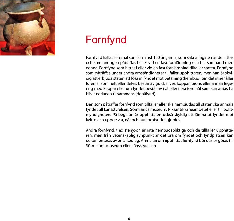 Fornfynd som påträffas under andra omständigheter tillfaller upphittaren, men han är skyldig att erbjuda staten att lösa in fyndet mot betalning (hembud) om det innehåller föremål som helt eller