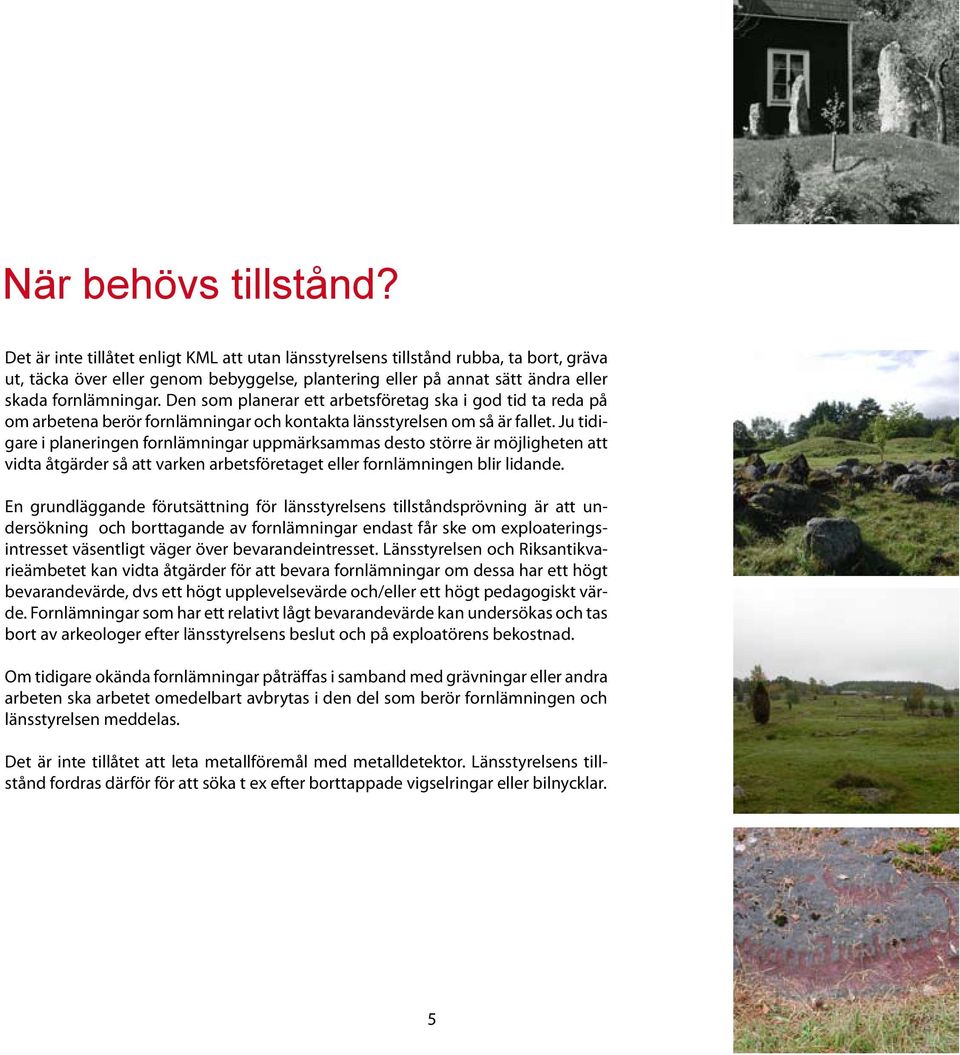 Den som planerar ett arbetsföretag ska i god tid ta reda på om arbetena berör fornlämningar och kontakta länsstyrelsen om så är fallet.