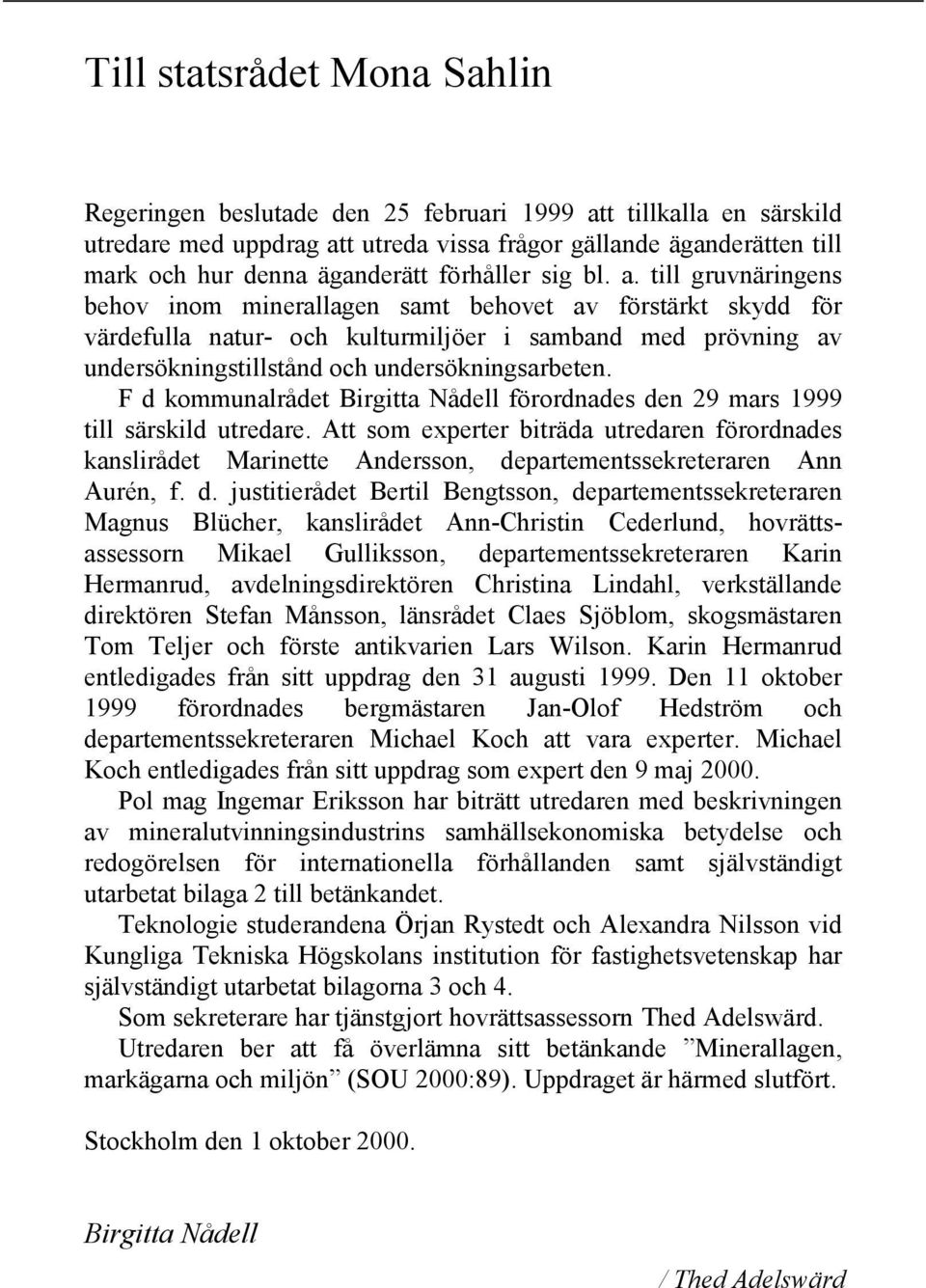 till gruvnäringens behov inom minerallagen samt behovet av förstärkt skydd för värdefulla natur- och kulturmiljöer i samband med prövning av undersökningstillstånd och undersökningsarbeten.