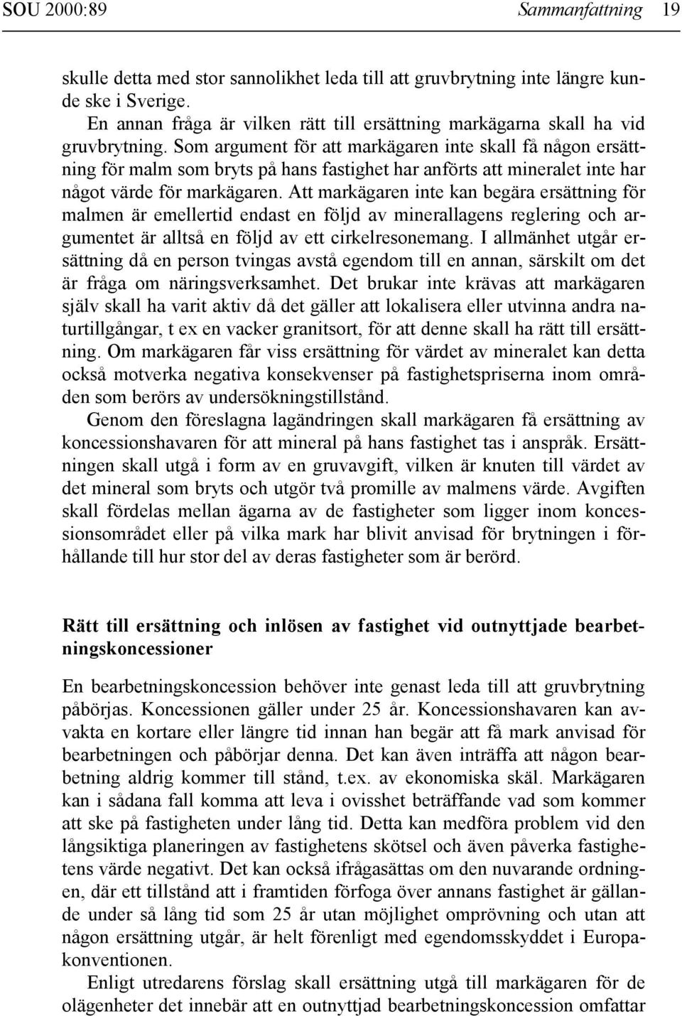 Som argument för att markägaren inte skall få någon ersättning för malm som bryts på hans fastighet har anförts att mineralet inte har något värde för markägaren.