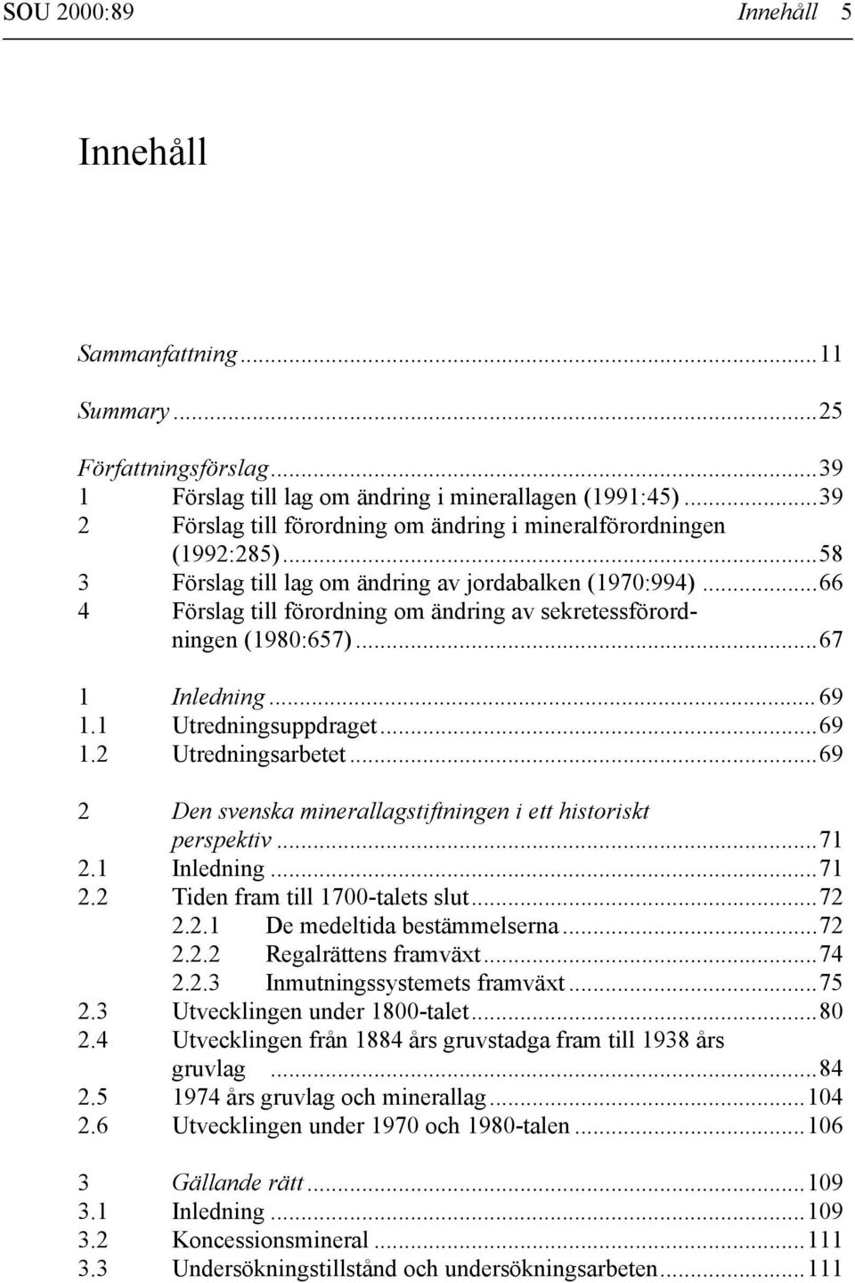 ..66 4 Förslag till förordning om ändring av sekretessförordningen (1980:657)...67 1 Inledning...69 1.1 Utredningsuppdraget...69 1.2 Utredningsarbetet.