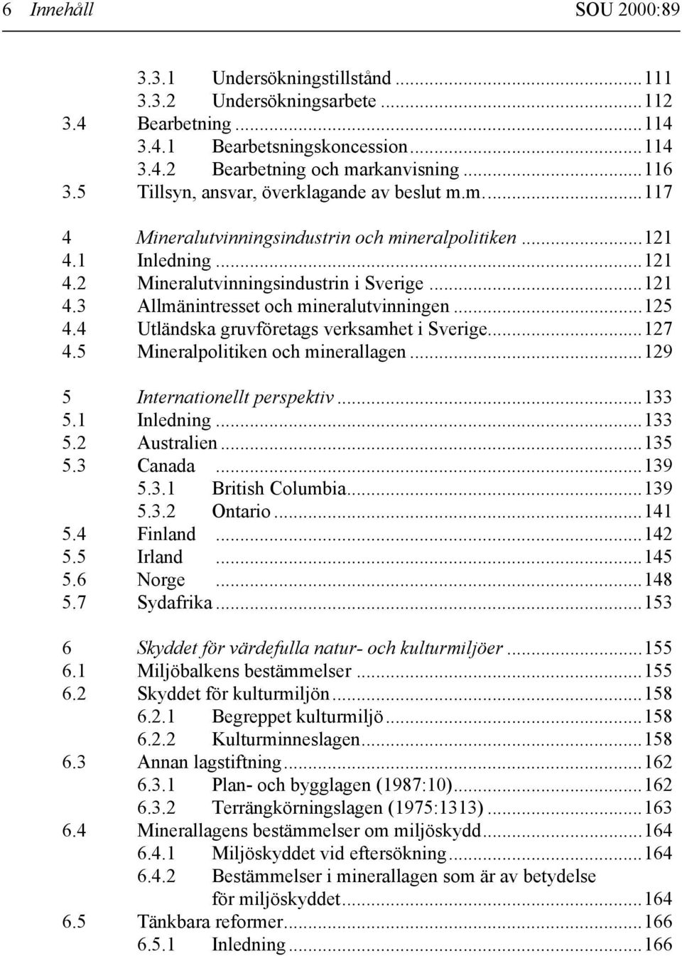 ..125 4.4 Utländska gruvföretags verksamhet i Sverige...127 4.5 Mineralpolitiken och minerallagen...129 5 Internationellt perspektiv...133 5.1 Inledning...133 5.2 Australien...135 5.3 Canada...139 5.