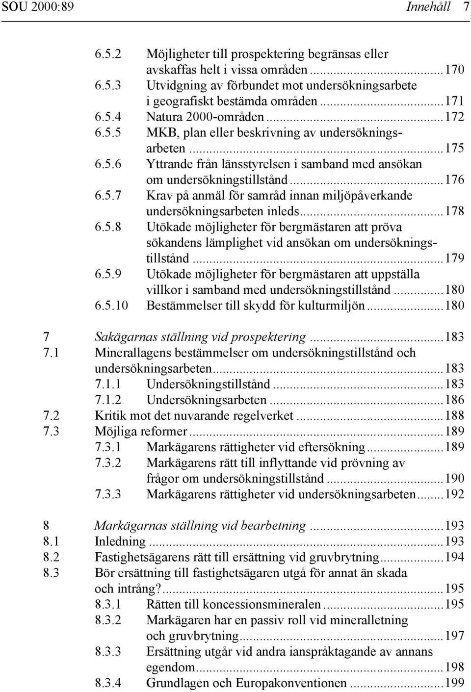 ..178 6.5.8 Utökade möjligheter för bergmästaren att pröva sökandens lämplighet vid ansökan om undersökningstillstånd...179 6.5.9 Utökade möjligheter för bergmästaren att uppställa villkor i samband med undersökningstillstånd.