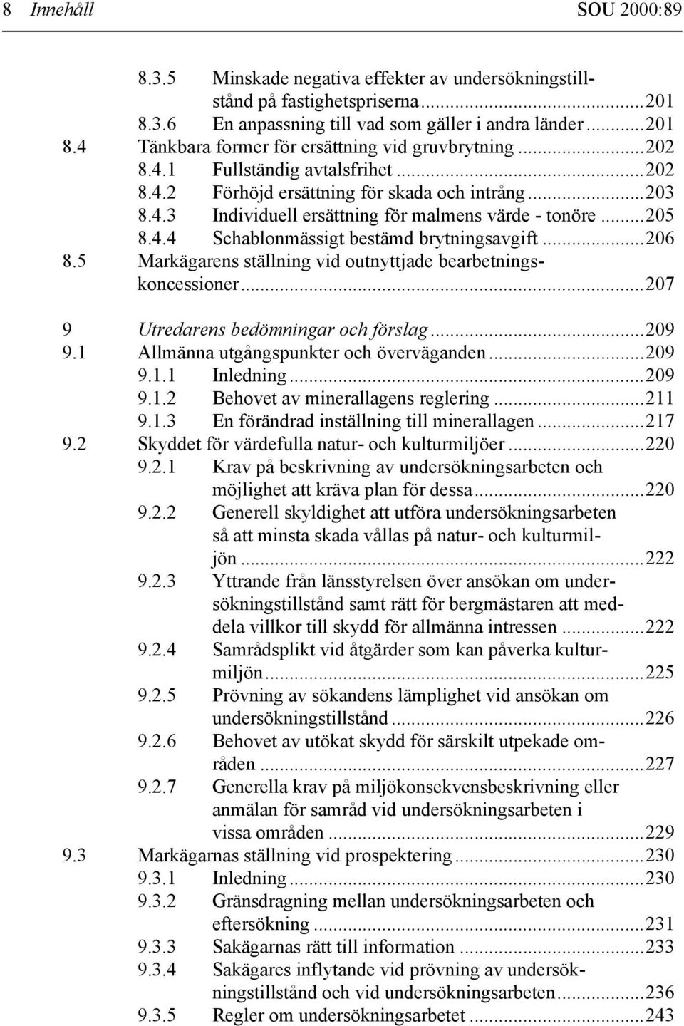 ..206 8.5 Markägarens ställning vid outnyttjade bearbetningskoncessioner...207 9 Utredarens bedömningar och förslag...209 9.1 Allmänna utgångspunkter och överväganden...209 9.1.1 Inledning...209 9.1.2 Behovet av minerallagens reglering.