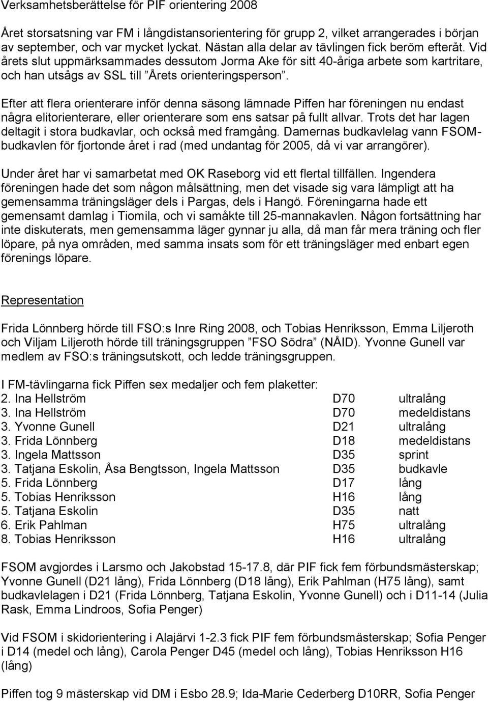 Efter att flera orienterare inför denna säsong lämnade Piffen har föreningen nu endast några elitorienterare, eller orienterare som ens satsar på fullt allvar.