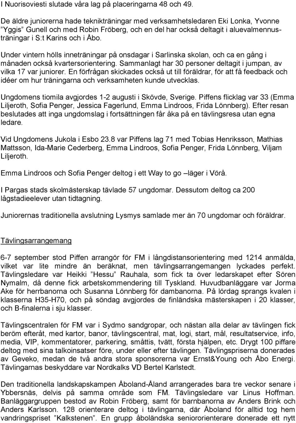 Under vintern hölls inneträningar på onsdagar i Sarlinska skolan, och ca en gång i månaden också kvartersorientering. Sammanlagt har 30 personer deltagit i jumpan, av vilka 17 var juniorer.