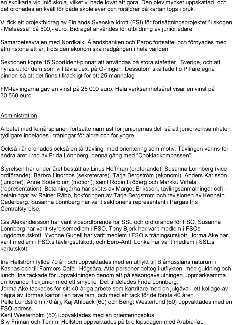 Samarbetsavtalen med Nordkalk, Ålandsbanken och Paroc fortsatte, och förnyades med åtminstone ett år, trots den ekonomiska nedgången i hela världen.