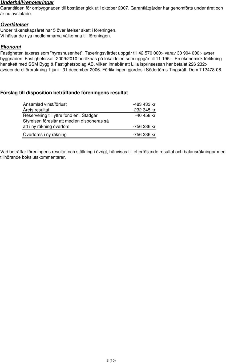 Taxeringsvärdet uppgår till 42 570 000:- varav 30 904 000:- avser byggnaden. Fastighetsskatt 2009/2010 beräknas på lokaldelen som uppgår till 11 195:-.