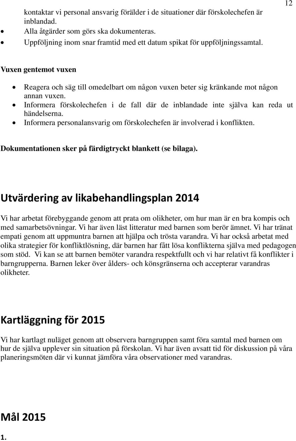 Informera förskolechefen i de fall där de inblandade inte själva kan reda ut händelserna. Informera personalansvarig om förskolechefen är involverad i konflikten.