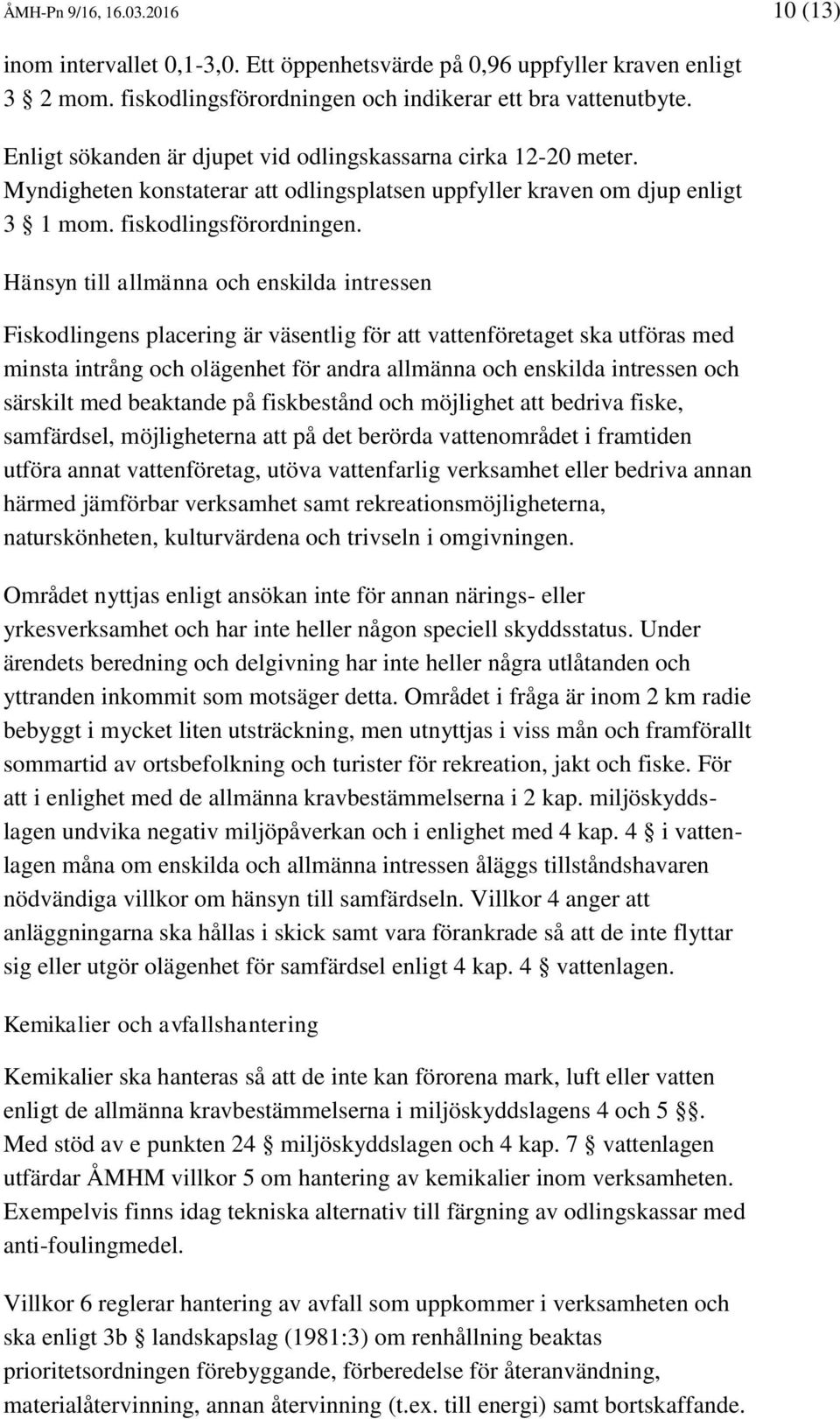 Hänsyn till allmänna och enskilda intressen Fiskodlingens placering är väsentlig för att vattenföretaget ska utföras med minsta intrång och olägenhet för andra allmänna och enskilda intressen och
