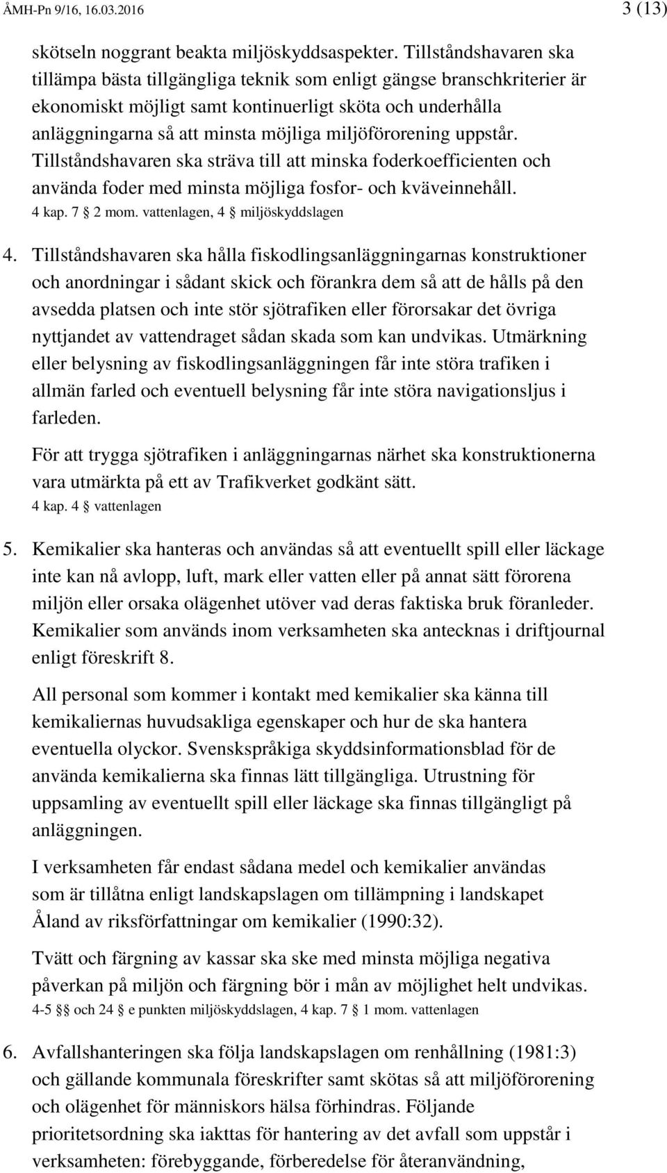 miljöförorening uppstår. Tillståndshavaren ska sträva till att minska foderkoefficienten och använda foder med minsta möjliga fosfor- och kväveinnehåll. 4 kap. 7 2 mom.