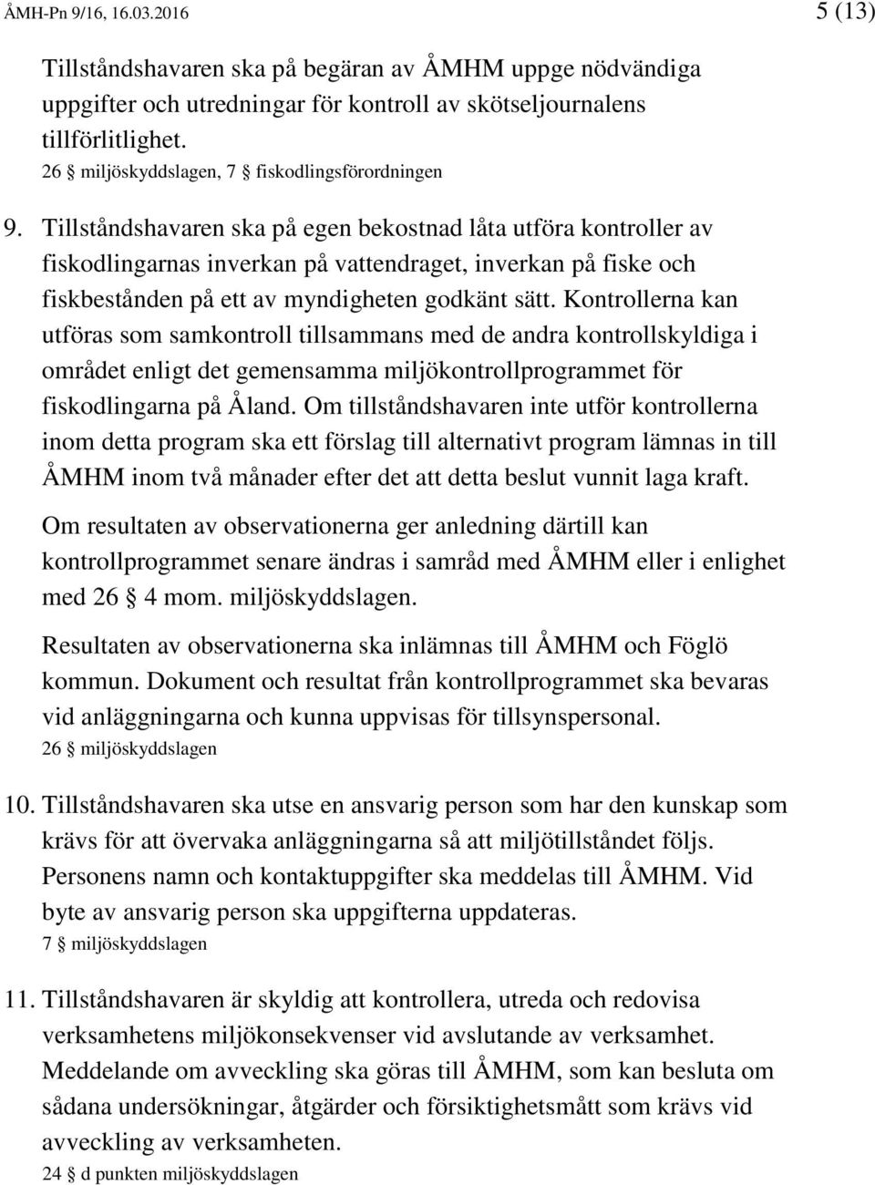 Tillståndshavaren ska på egen bekostnad låta utföra kontroller av fiskodlingarnas inverkan på vattendraget, inverkan på fiske och fiskbestånden på ett av myndigheten godkänt sätt.