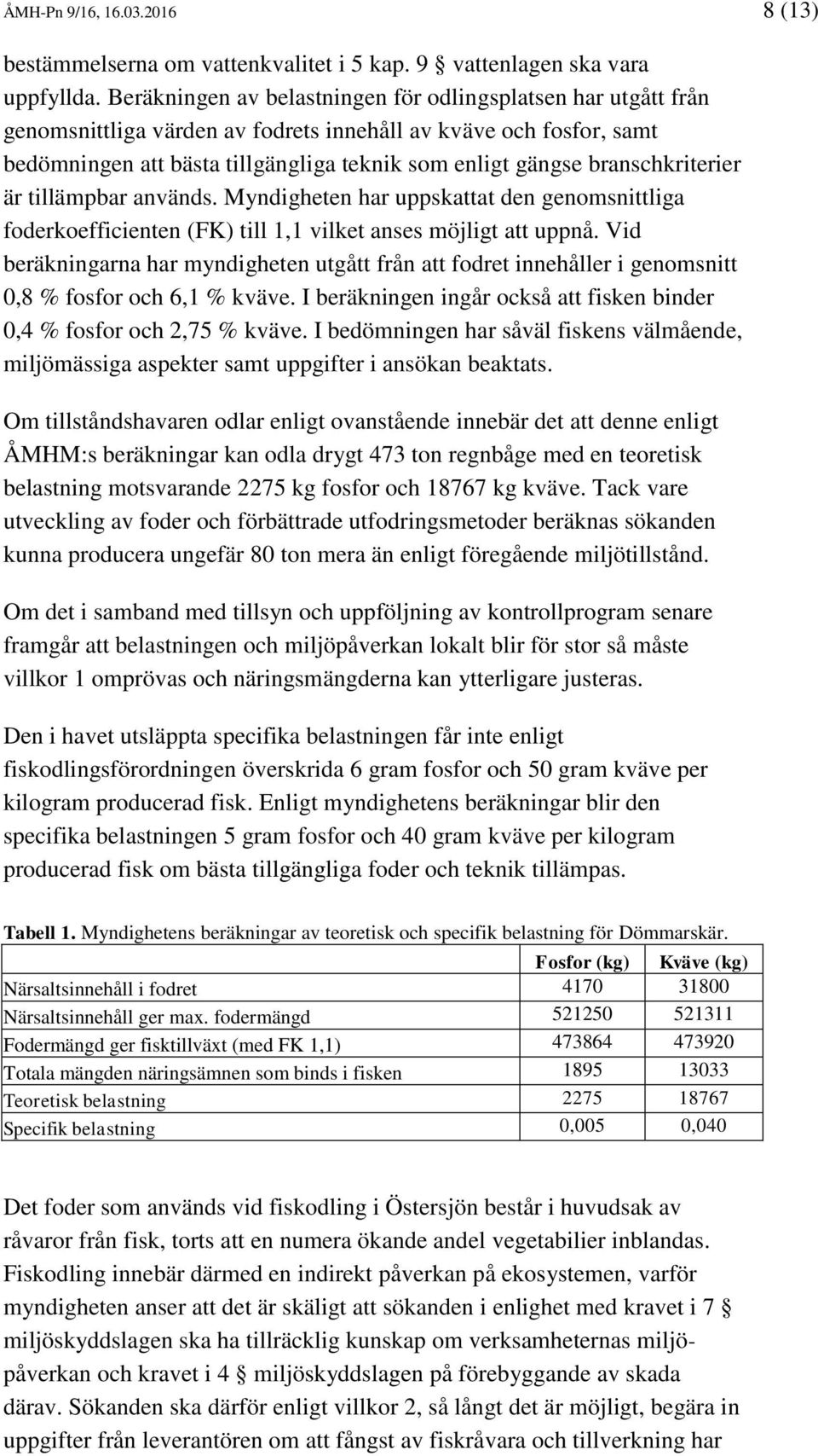 branschkriterier är tillämpbar används. Myndigheten har uppskattat den genomsnittliga foderkoefficienten (FK) till 1,1 vilket anses möjligt att uppnå.