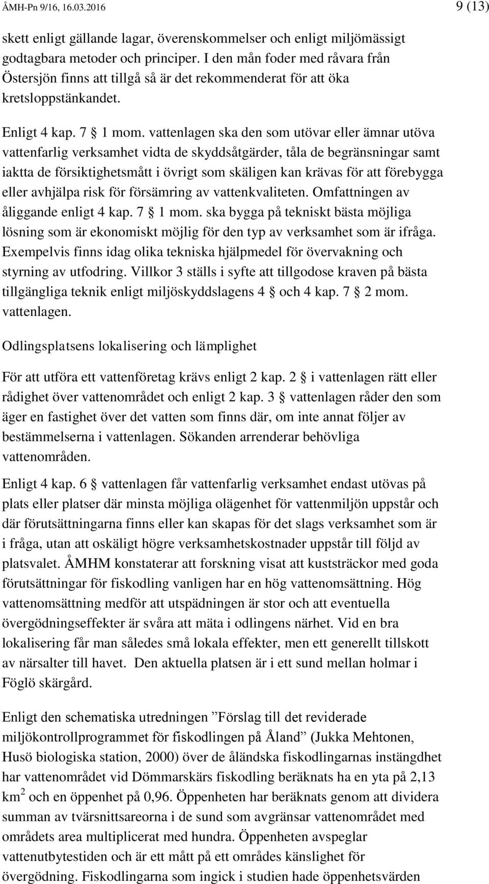vattenlagen ska den som utövar eller ämnar utöva vattenfarlig verksamhet vidta de skyddsåtgärder, tåla de begränsningar samt iaktta de försiktighetsmått i övrigt som skäligen kan krävas för att