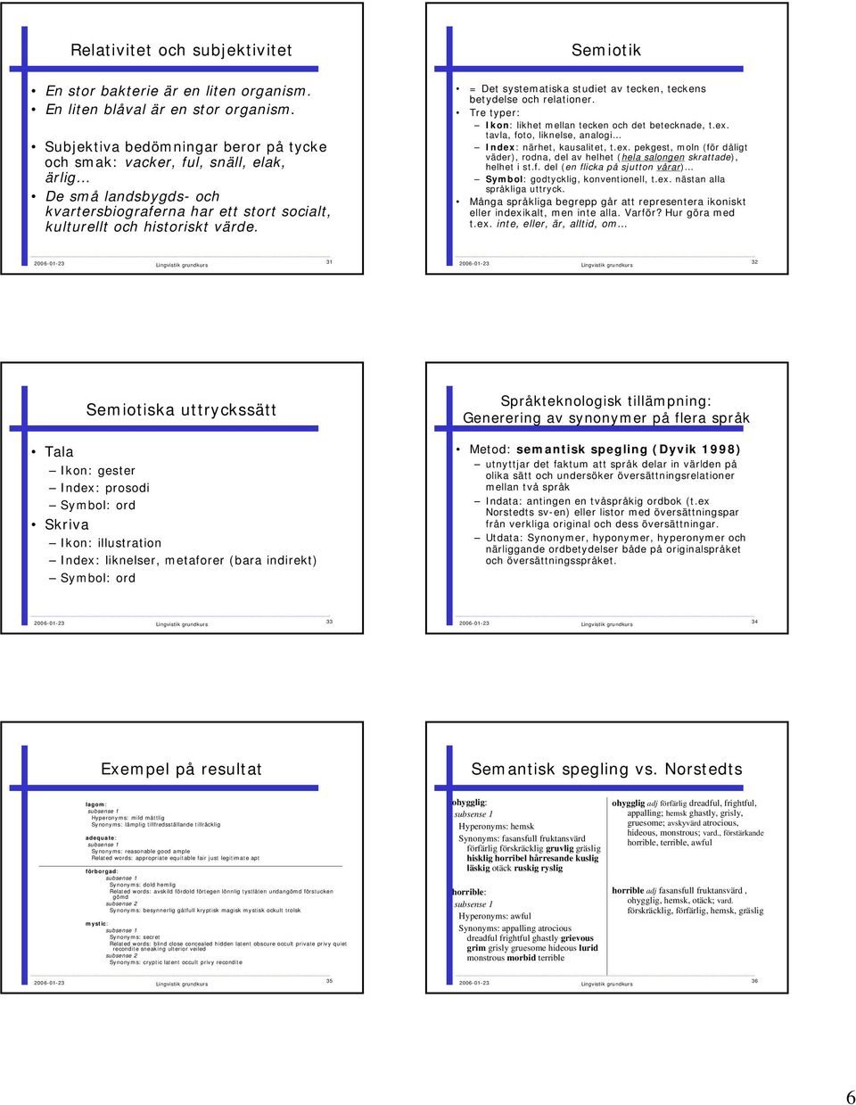 = Det systematiska studiet av tecken, teckens betydelse och relationer. Tre typer: Ikon: likhet mellan tecken och det betecknade, t.ex.