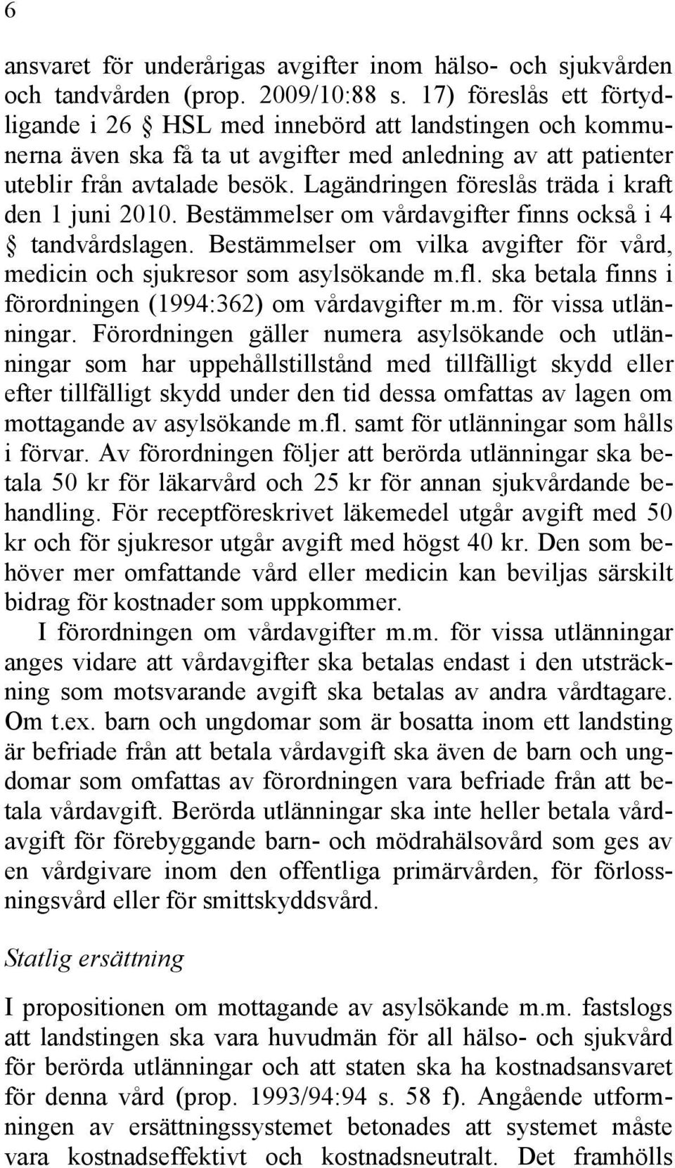 Lagändringen föreslås träda i kraft den 1 juni 2010. Bestämmelser om vårdavgifter finns också i 4 tandvårdslagen. Bestämmelser om vilka avgifter för vård, medicin och sjukresor som asylsökande m.fl.