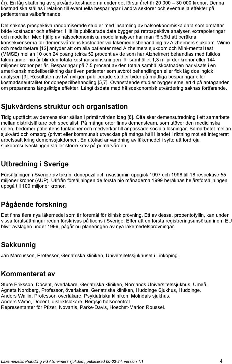 Det saknas prospektiva randomiserade studier med insamling av hälsoekonomiska data som omfattar både kostnader och effekter.
