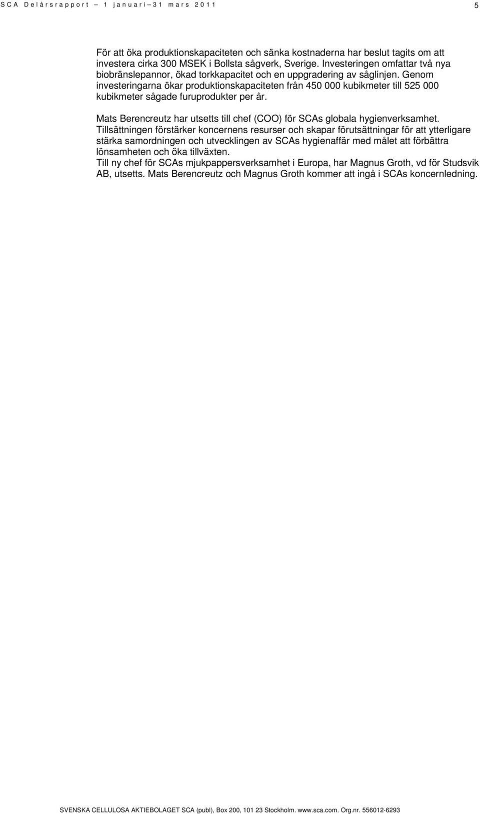 Genom investeringarna ökar produktionskapaciteten från 450 000 kubikmeter till 525 000 kubikmeter sågade furuprodukter per år.