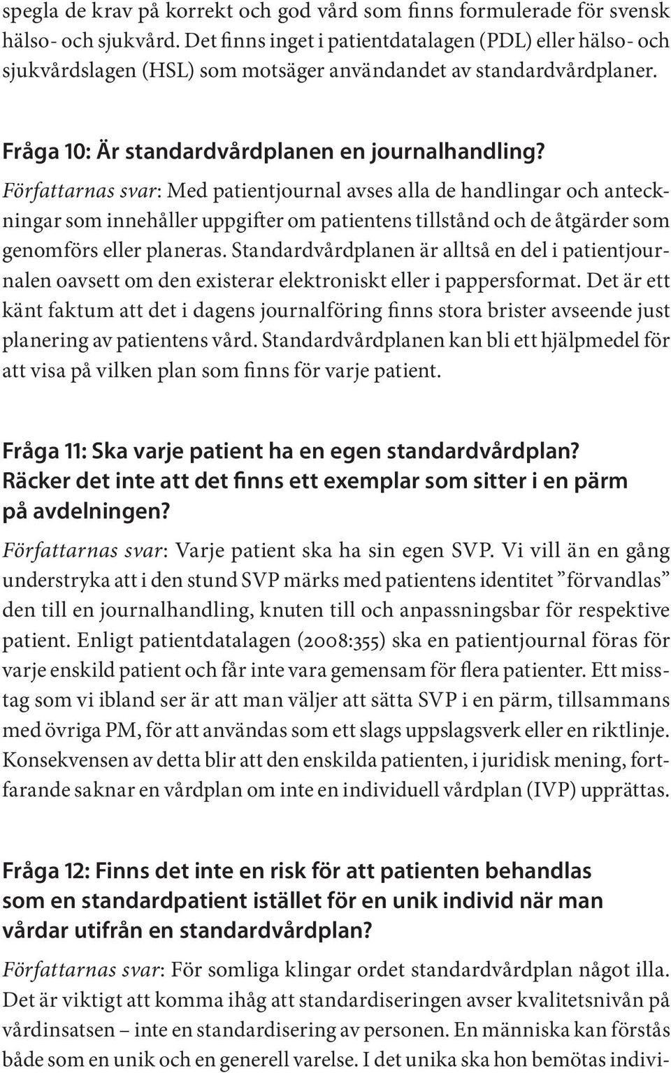 Författarnas svar: Med patientjournal avses alla de handlingar och anteckningar som innehåller uppgifter om patientens tillstånd och de åtgärder som genomförs eller planeras.