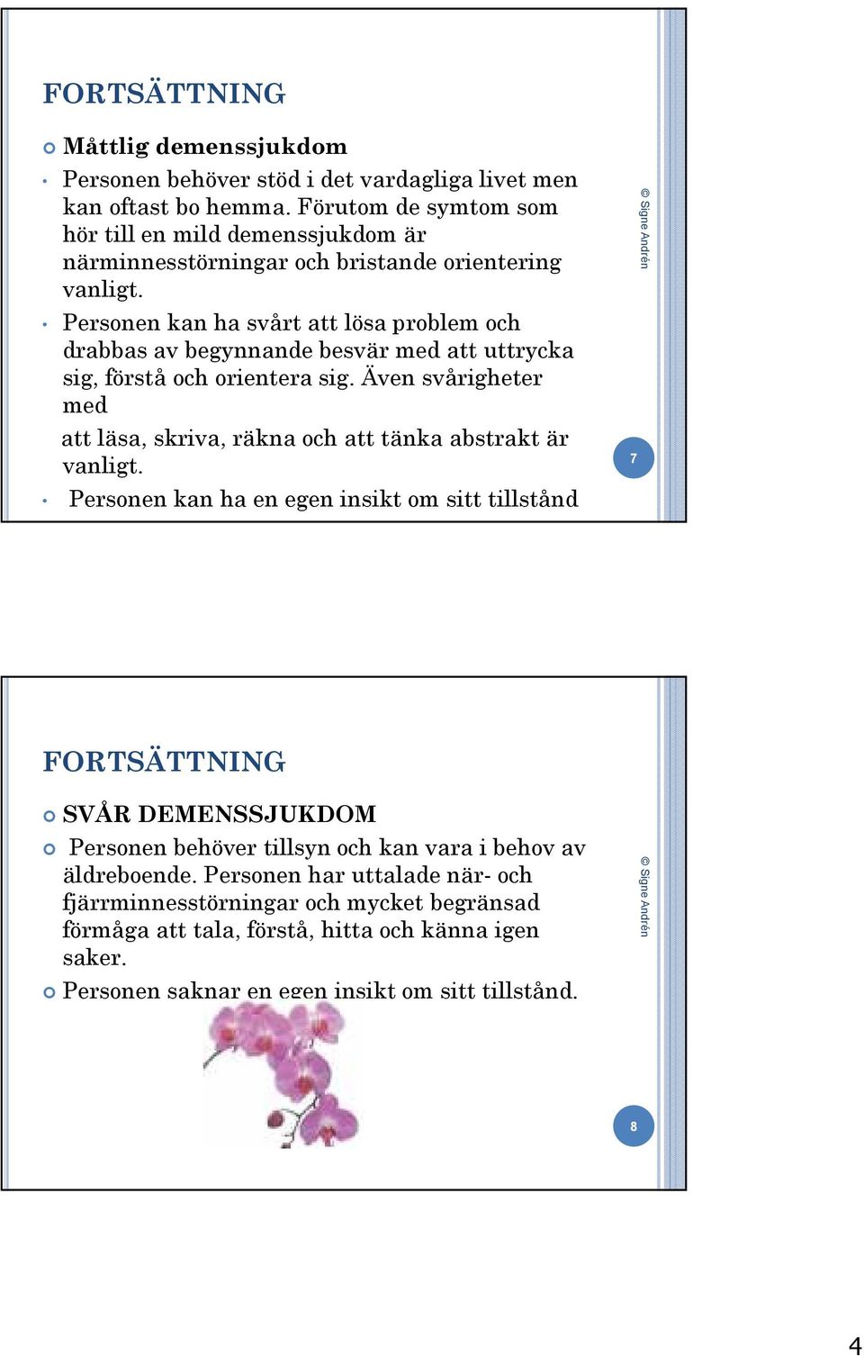 Personen kan ha svårt att lösa problem och drabbas av begynnande besvär med att uttrycka sig, förstå och orientera sig.