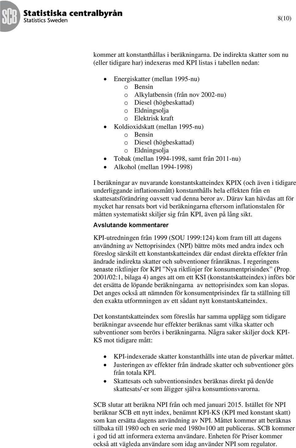 Eldninsolja o Elektrisk kraft Koldioxidskatt (mellan 1995-nu) o Bensin o Diesel (höbeskattad) o Eldninsolja Tobak (mellan 1994-1998, samt från -nu) Alkohol (mellan 1994-1998) I beräkninar av
