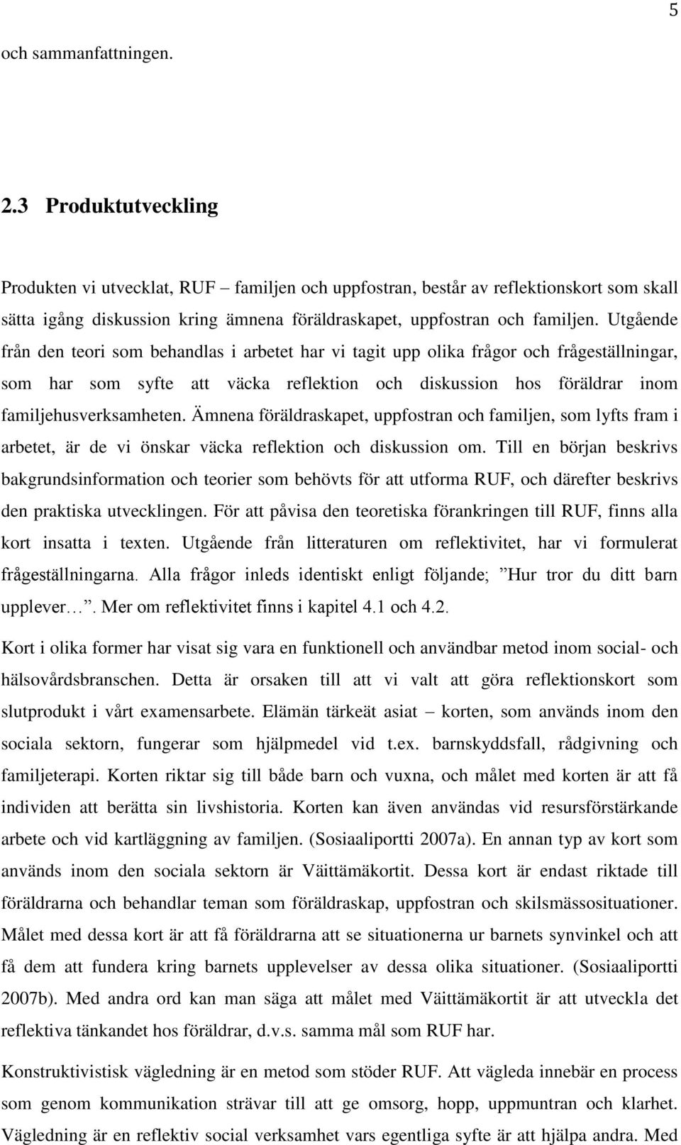 Utgående från den teori som behandlas i arbetet har vi tagit upp olika frågor och frågeställningar, som har som syfte att väcka reflektion och diskussion hos föräldrar inom familjehusverksamheten.